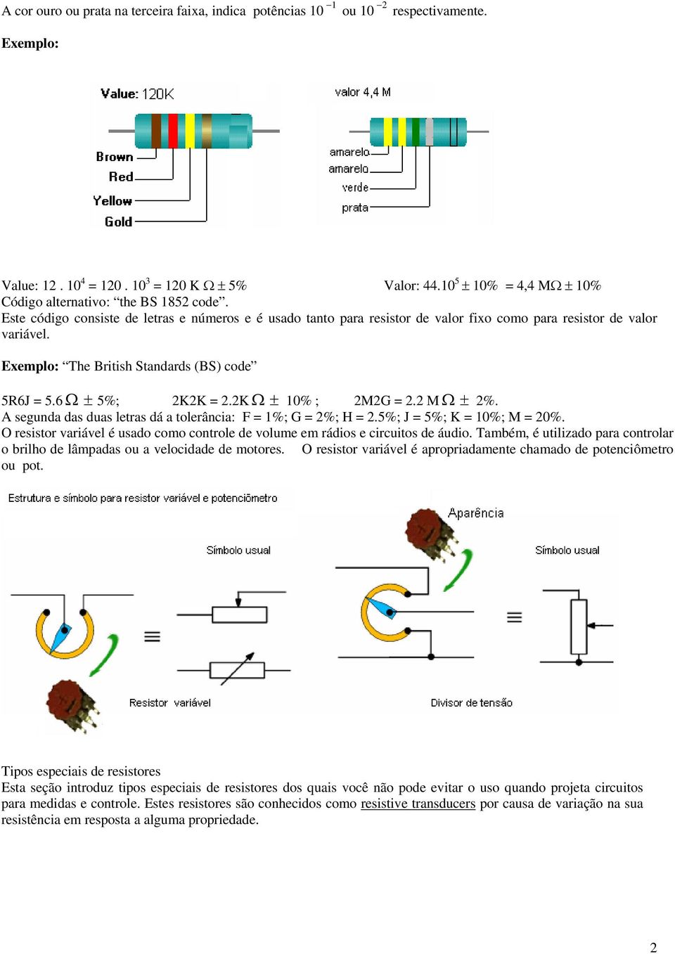 Exemplo: The British Standards (BS) code 5R6J = 5.6 Ω ± 5%; 2K2K = 2.2K Ω ± 10% ; 2M2G = 2.2 M Ω ± 2%. A segunda das duas letras dá a tolerância: F = 1%; G = 2%; H = 2.5%; J = 5%; K = 10%; M = 20%.