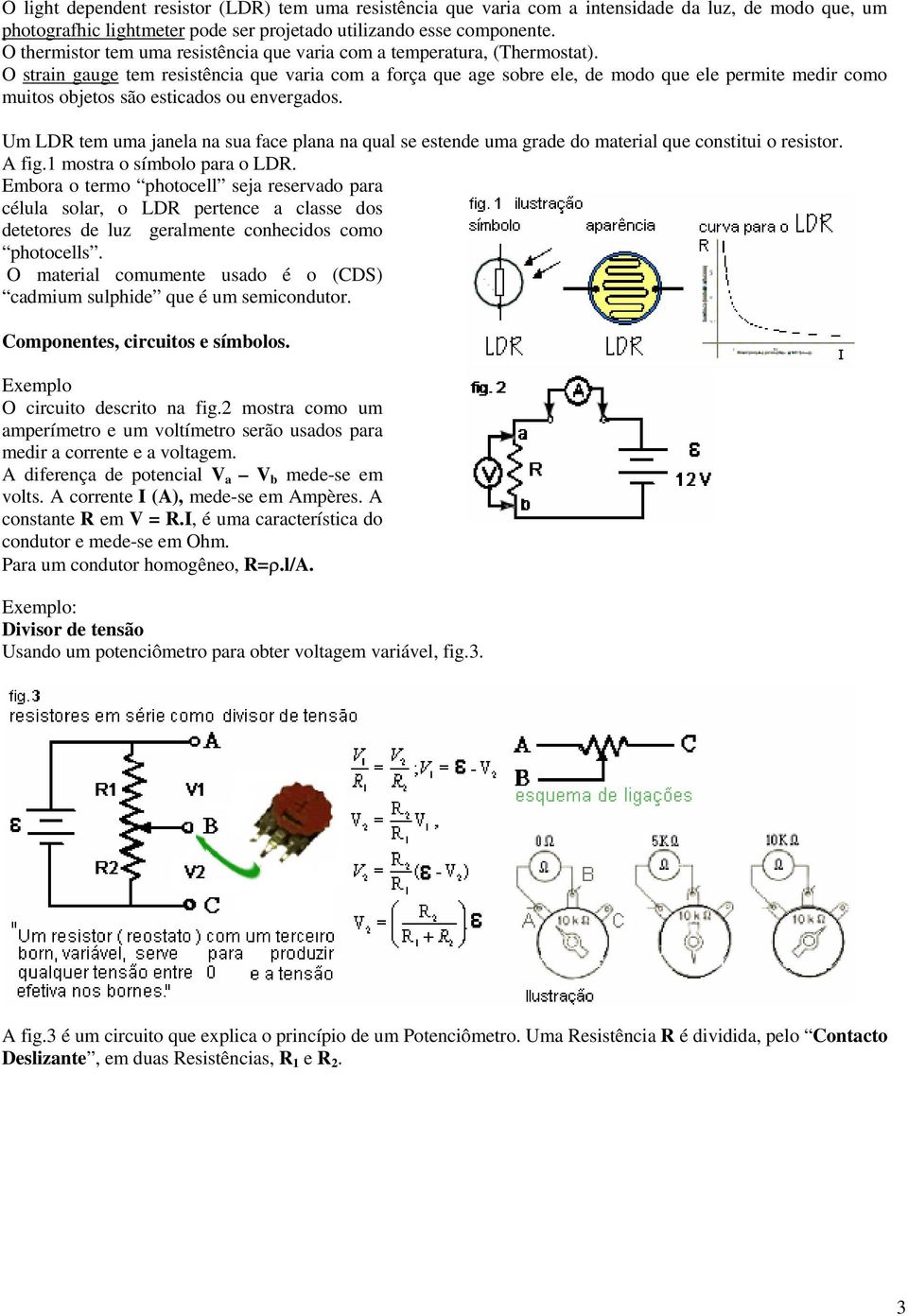 O strain gauge tem resistência que varia com a força que age sobre ele, de modo que ele permite medir como muitos objetos são esticados ou envergados.