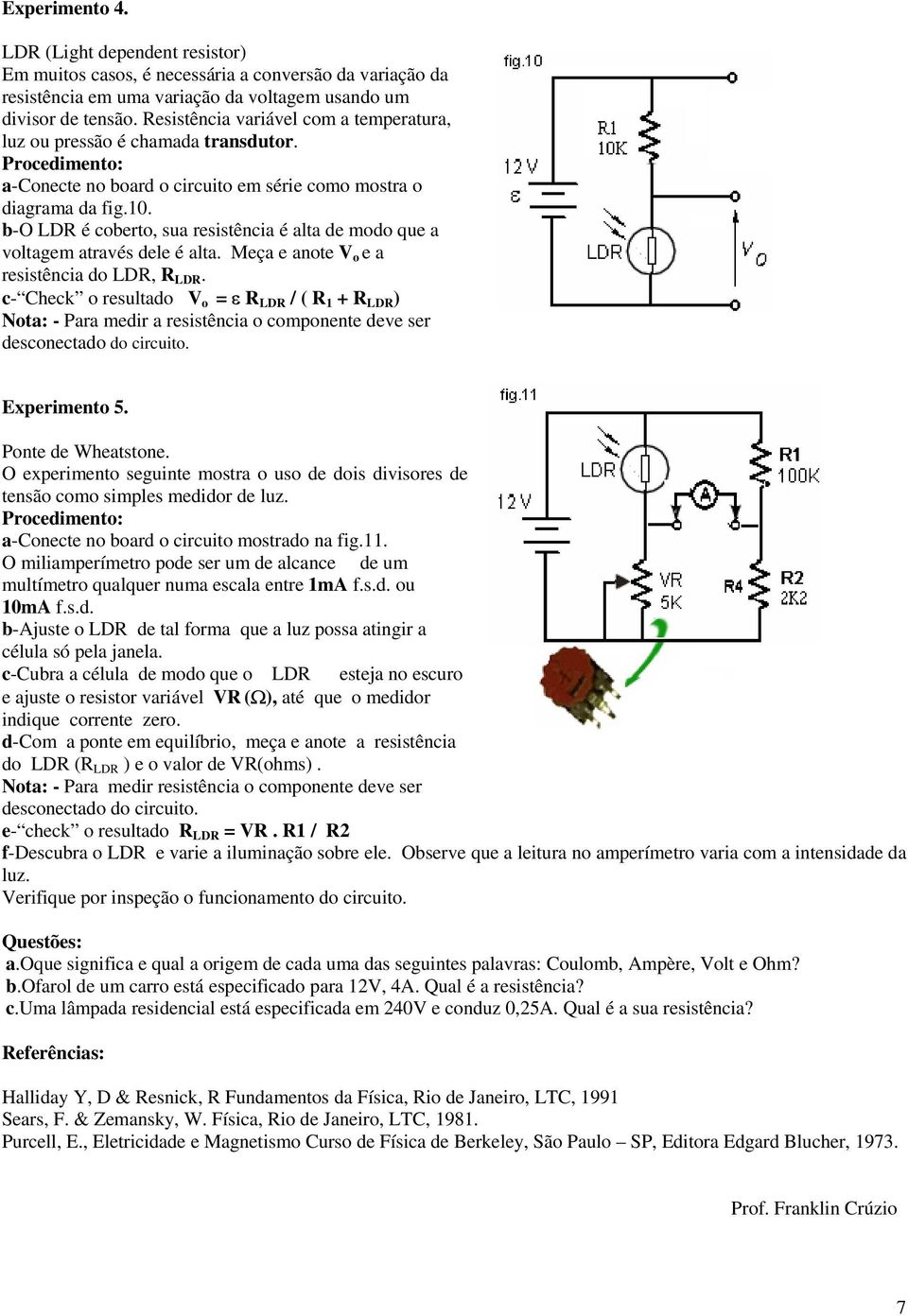 b-o LDR é coberto, sua resistência é alta de modo que a voltagem através dele é alta. Meça e anote V o e a resistência do LDR, R LDR.