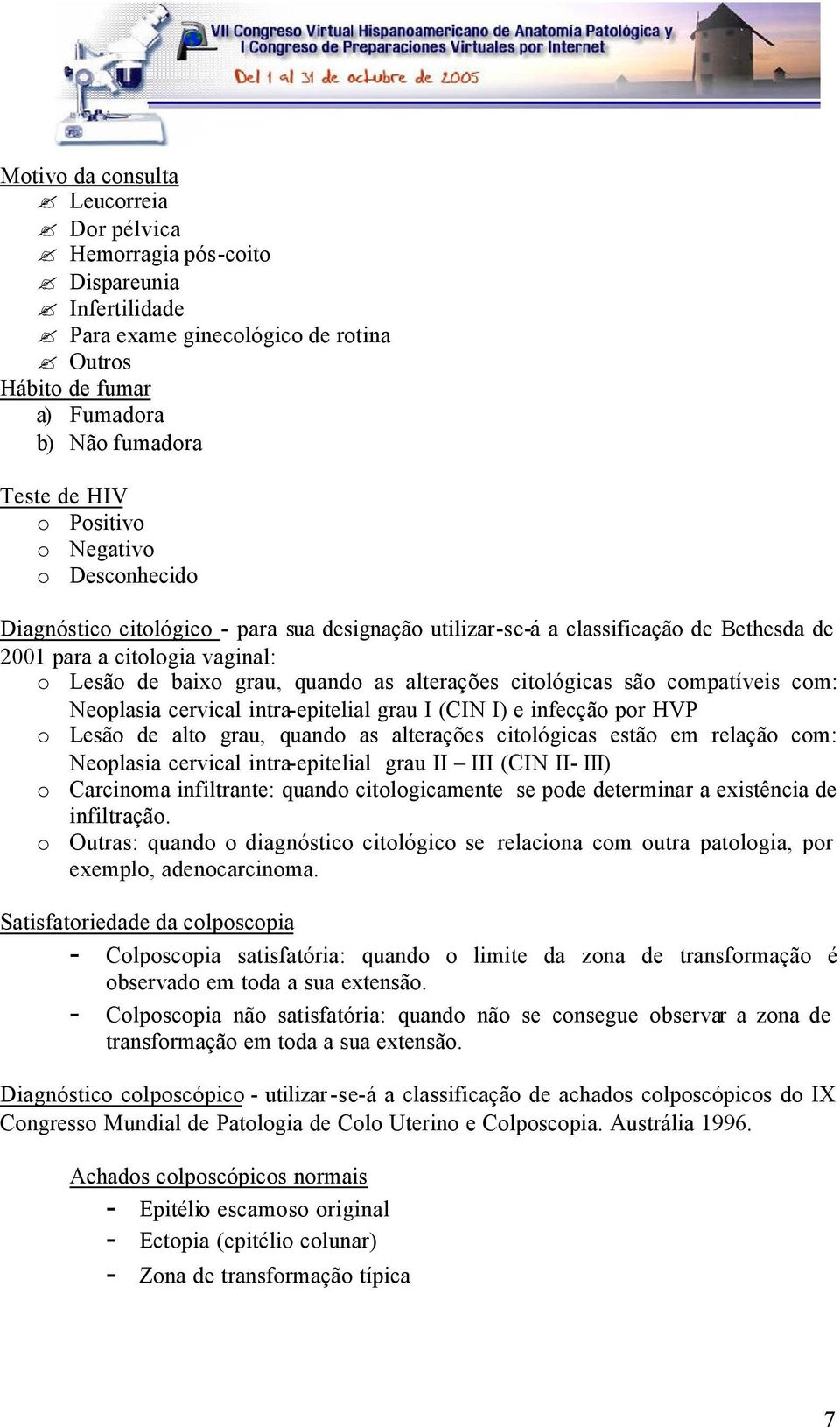 citológicas são compatíveis com: Neoplasia cervical intra-epitelial grau I (CIN I) e infecção por HVP o Lesão de alto grau, quando as alterações citológicas estão em relação com: Neoplasia cervical