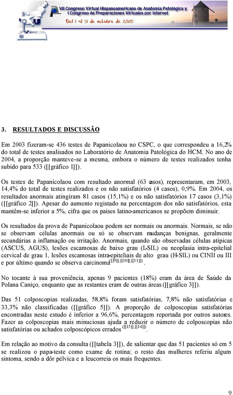 Os testes de Papanicolaou com resultado anormal (63 casos), representaram, em 2003, 14,4% do total de testes realizados e os não satisfatórios (4 casos), 0,9%.