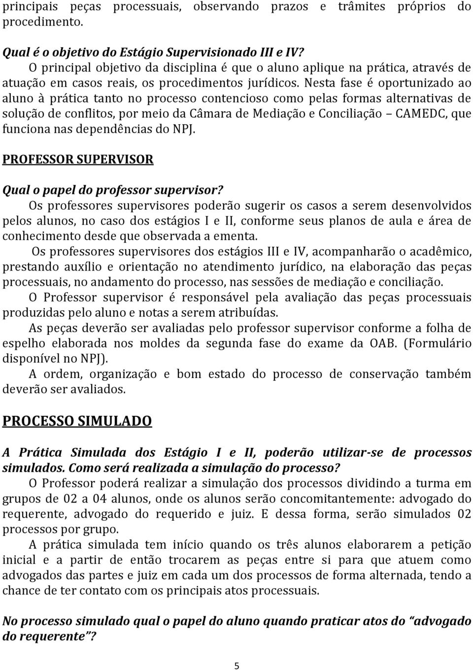 Nesta fase é oportunizado ao aluno à prática tanto no processo contencioso como pelas formas alternativas de solução de conflitos, por meio da Câmara de Mediação e Conciliação CAMEDC, que funciona