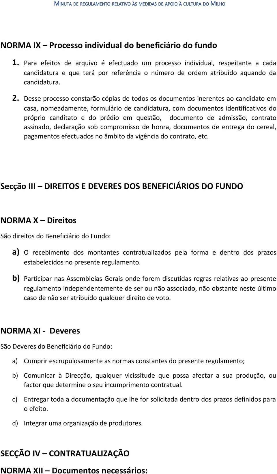 Desse processo constarão cópias de todos os documentos inerentes ao candidato em casa, nomeadamente, formulário de candidatura, com documentos identificativos do próprio canditato e do prédio em