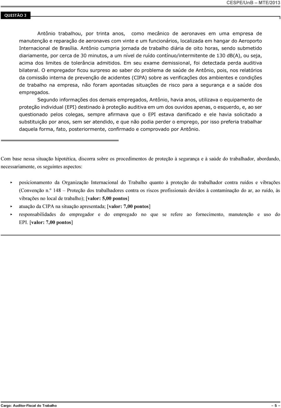 Antônio cumpria jornada de trabalho diária de oito horas, sendo submetido diariamente, por cerca de 30 minutos, a um nível de ruído contínuo/intermitente de 130 db(a), ou seja, acima dos limites de