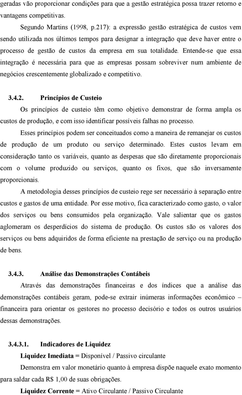 Entende-se que essa integração é necessária para que as empresas possam sobreviver num ambiente de negócios crescentemente globalizado e competitivo. 3.4.2.