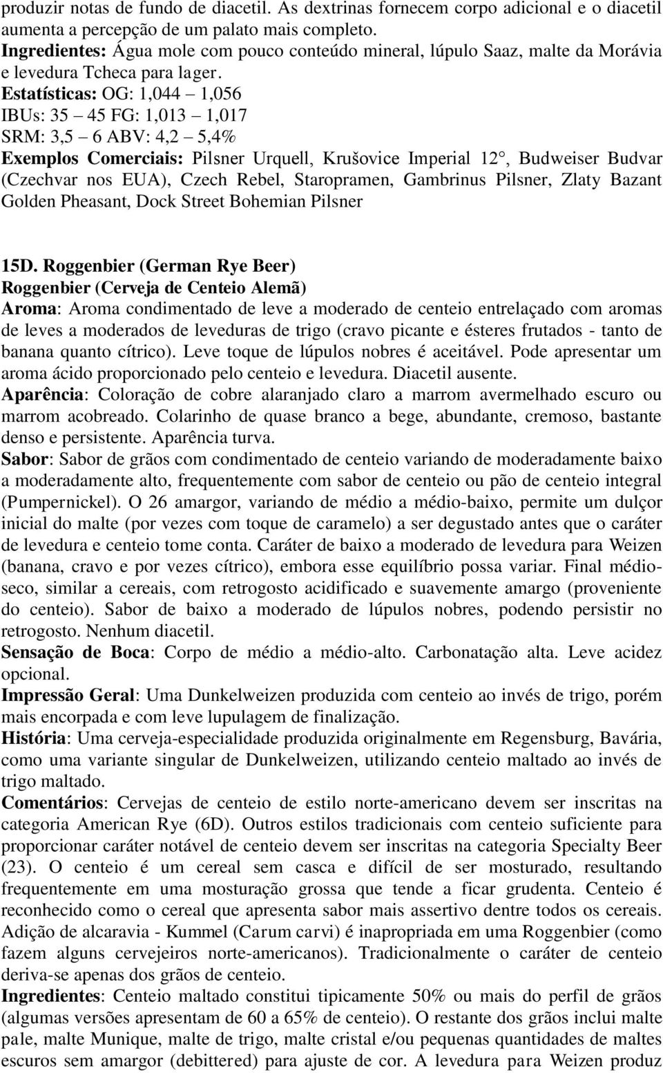 Estatísticas: OG: 1,044 1,056 IBUs: 35 45 FG: 1,013 1,017 SRM: 3,5 6 ABV: 4,2 5,4% Exemplos Comerciais: Pilsner Urquell, Krušovice Imperial 12, Budweiser Budvar (Czechvar nos EUA), Czech Rebel,