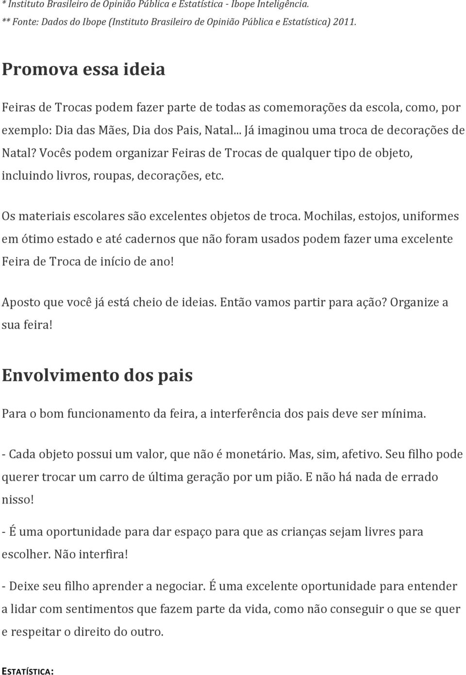 Vocês podem organizar Feiras de Trocas de qualquer tipo de objeto, incluindo livros, roupas, decorações, etc. Os materiais escolares são excelentes objetos de troca.