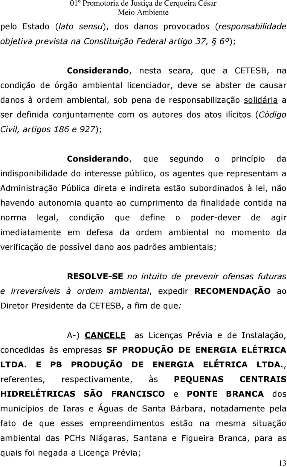 Considerando, que segundo o princípio da indisponibilidade do interesse público, os agentes que representam a Administração Pública direta e indireta estão subordinados à lei, não havendo autonomia