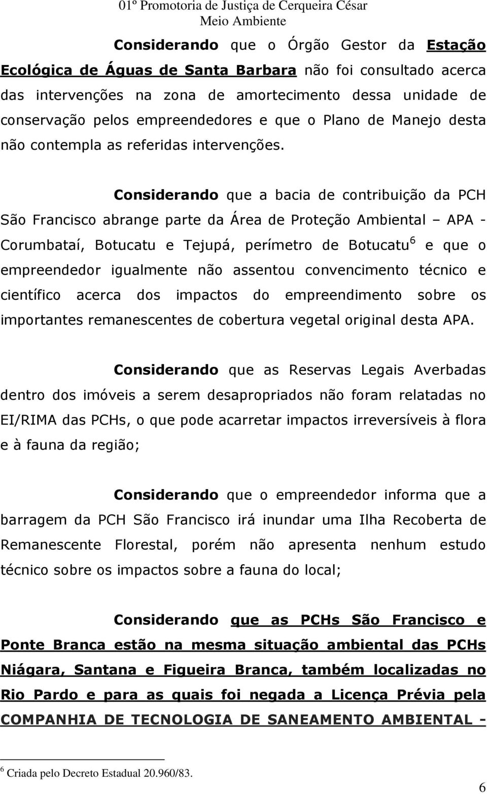 Considerando que a bacia de contribuição da PCH São Francisco abrange parte da Área de Proteção Ambiental APA - Corumbataí, Botucatu e Tejupá, perímetro de Botucatu 6 e que o empreendedor igualmente