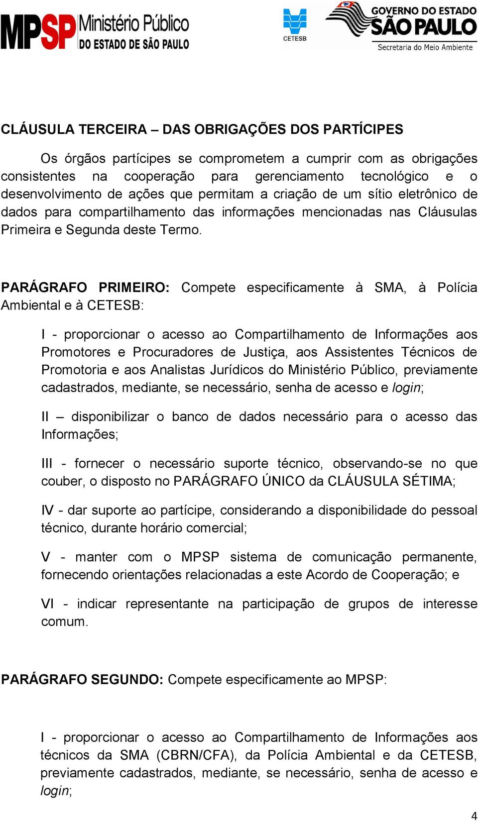 PARÁGRAFO PRIMEIRO: Compete especificamente à SMA, à Polícia Ambiental e à CETESB: I - proporcionar o acesso ao Compartilhamento de Informações aos Promotores e Procuradores de Justiça, aos