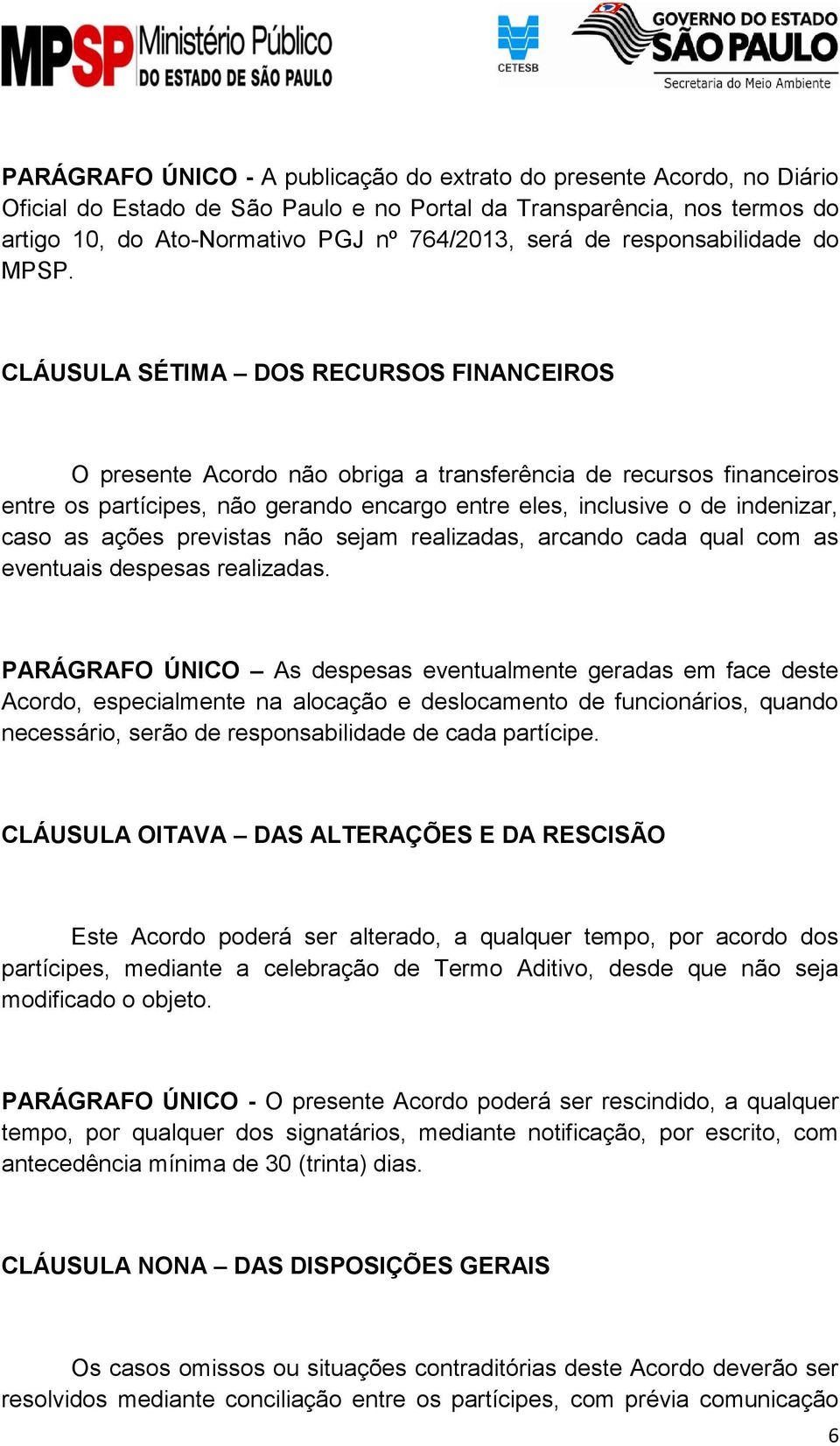 CLÁUSULA SÉTIMA DOS RECURSOS FINANCEIROS O presente Acordo não obriga a transferência de recursos financeiros entre os partícipes, não gerando encargo entre eles, inclusive o de indenizar, caso as