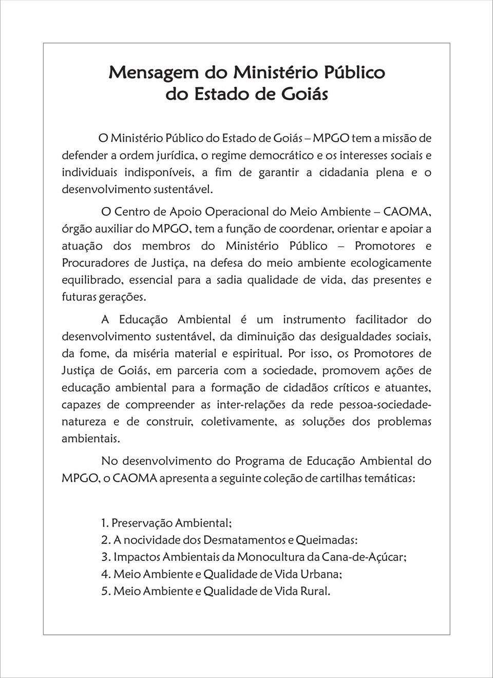 O Centro de Apoio Operacional do Meio Ambiente CAOMA, órgão auxiliar do MPGO, tem a função de coordenar, orientar e apoiar a atuação dos membros do Ministério Público Promotores e Procuradores de