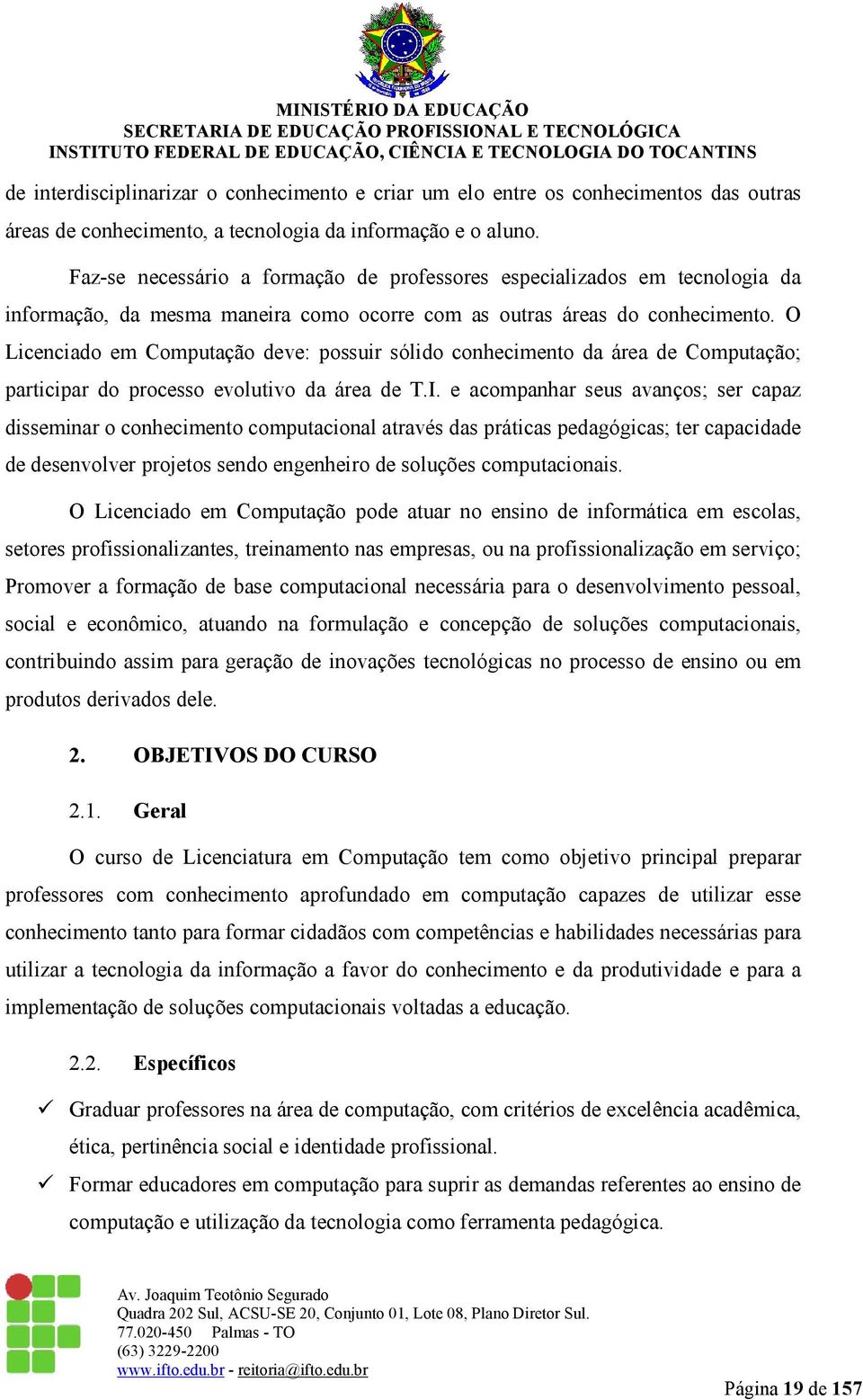 O Licenciado em Computação deve: possuir sólido conhecimento da área de Computação; participar do processo evolutivo da área de T.I.