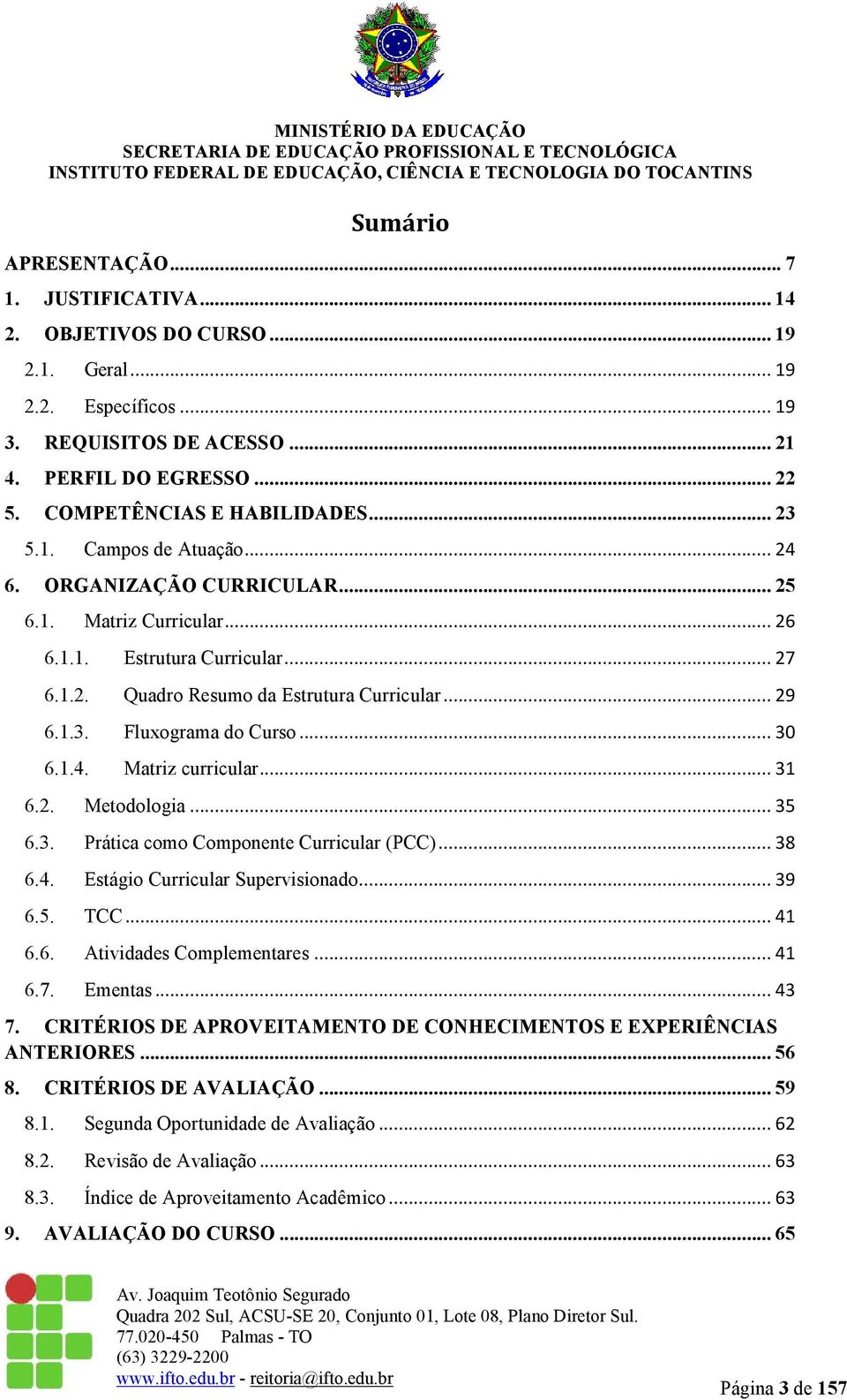 .. 29 6.1.3. Fluxograma do Curso... 30 6.1.4. Matriz curricular... 31 6.2. Metodologia... 35 6.3. Prática como Componente Curricular (PCC)... 38 6.4. Estágio Curricular Supervisionado... 39 6.5. TCC.