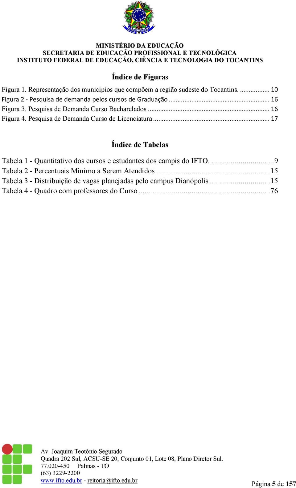 Pesquisa de Demanda Curso de Licenciatura... 17 Índice de Tabelas Tabela 1 - Quantitativo dos cursos e estudantes dos campis do IFTO.
