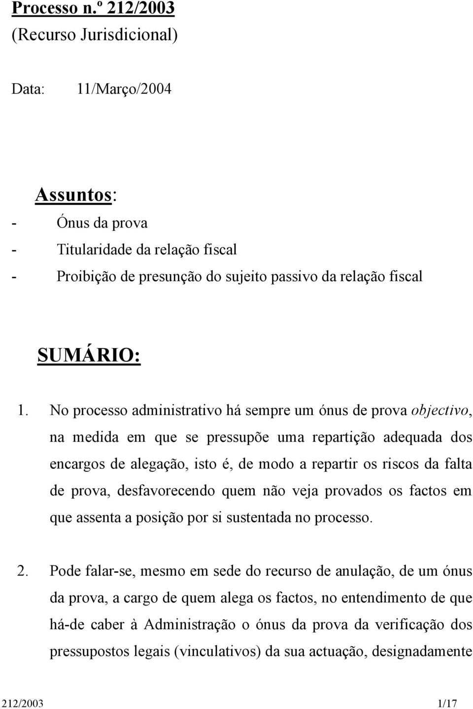 No processo administrativo há sempre um ónus de prova objectivo, na medida em que se pressupõe uma repartição adequada dos encargos de alegação, isto é, de modo a repartir os riscos da falta de