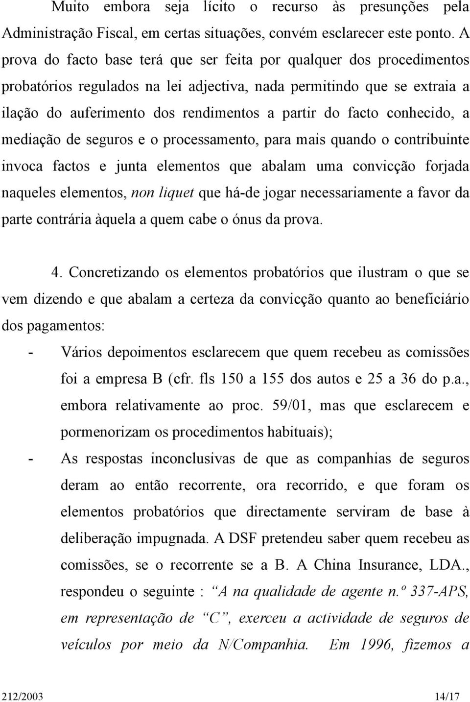 facto conhecido, a mediação de seguros e o processamento, para mais quando o contribuinte invoca factos e junta elementos que abalam uma convicção forjada naqueles elementos, non liquet que há-de