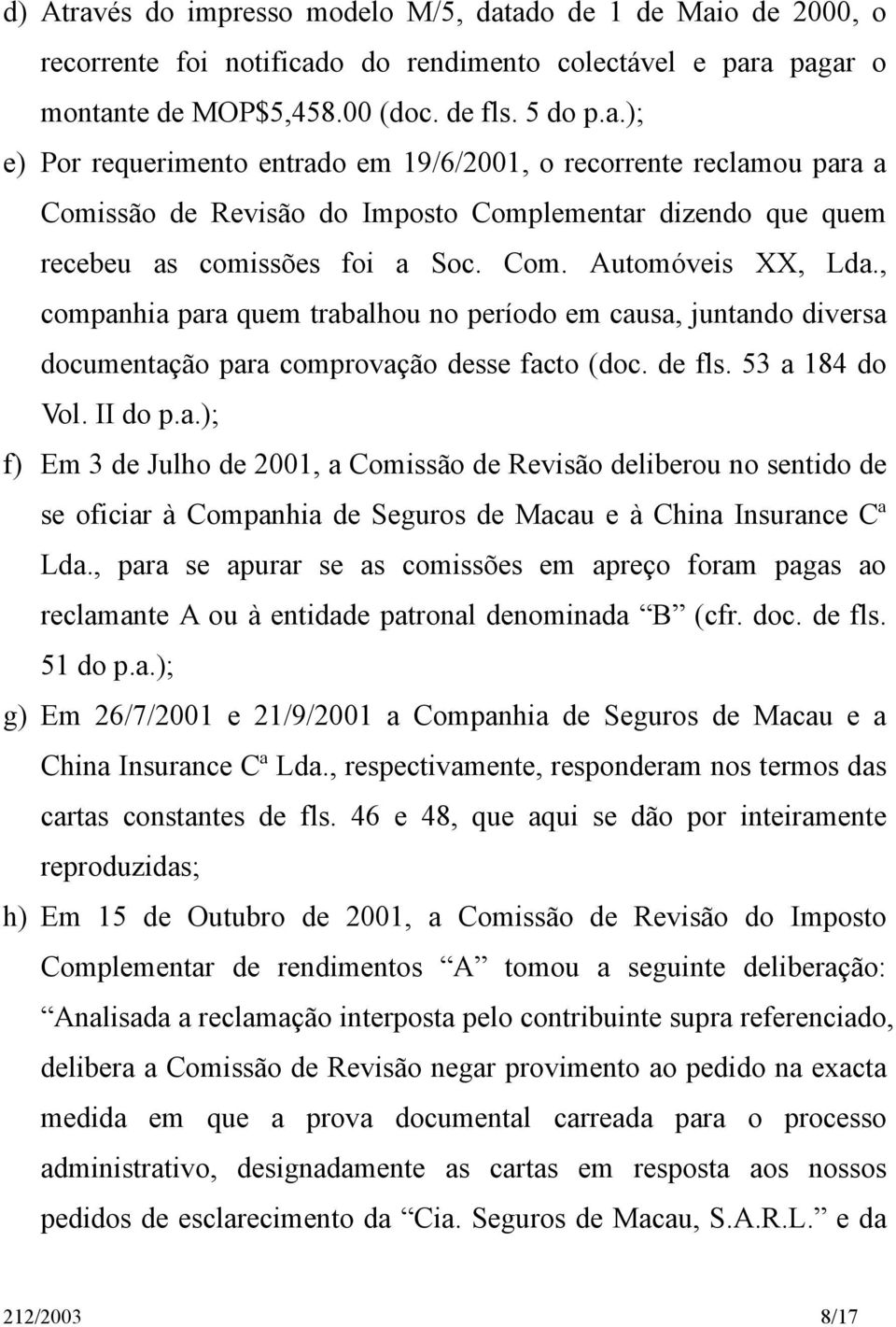 , para se apurar se as comissões em apreço foram pagas ao reclamante A ou à entidade patronal denominada B (cfr. doc. de fls. 51 do p.a.); g) Em 26/7/2001 e 21/9/2001 a Companhia de Seguros de Macau e a China Insurance Cª Lda.