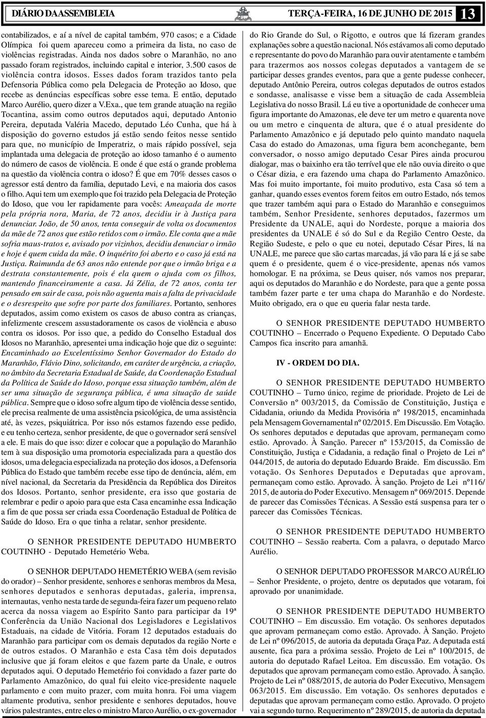 Esses dados foram trazidos tanto pela Defensoria Pública como pela Delegacia de Proteção ao Idoso, que recebe as denúncias específicas sobre esse tema.