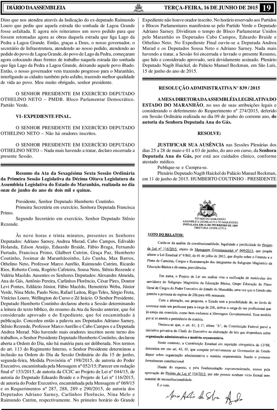 Então, graças a Deus, o nosso governador, o secretário de Infraestrutura, atendendo ao nosso pedido, atendendo ao pedido do povo de Lagoa Grande, do povo de Lago da Pedra, começaram agora colocando