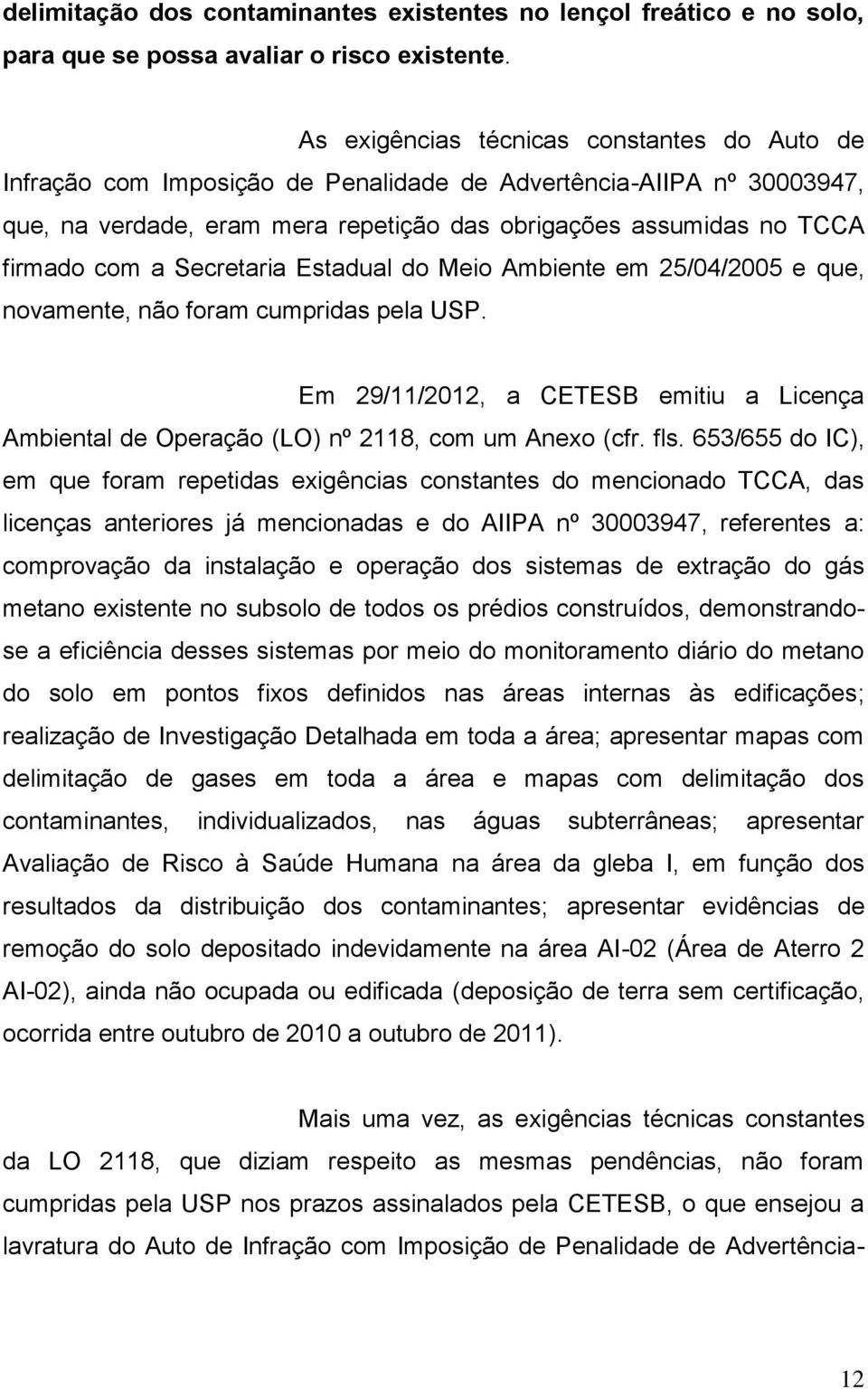 Secretaria Estadual do Meio Ambiente em 25/04/2005 e que, novamente, não foram cumpridas pela USP. Em 29/11/2012, a CETESB emitiu a Licença Ambiental de Operação (LO) nº 2118, com um Anexo (cfr. fls.