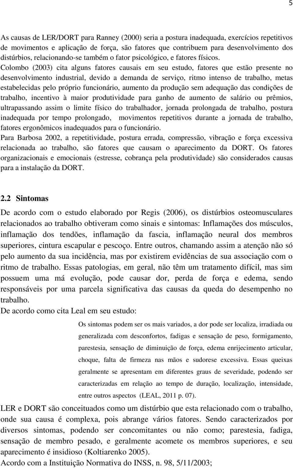 Colombo (2003) cita alguns fatores causais em seu estudo, fatores que estão presente no desenvolvimento industrial, devido a demanda de serviço, ritmo intenso de trabalho, metas estabelecidas pelo