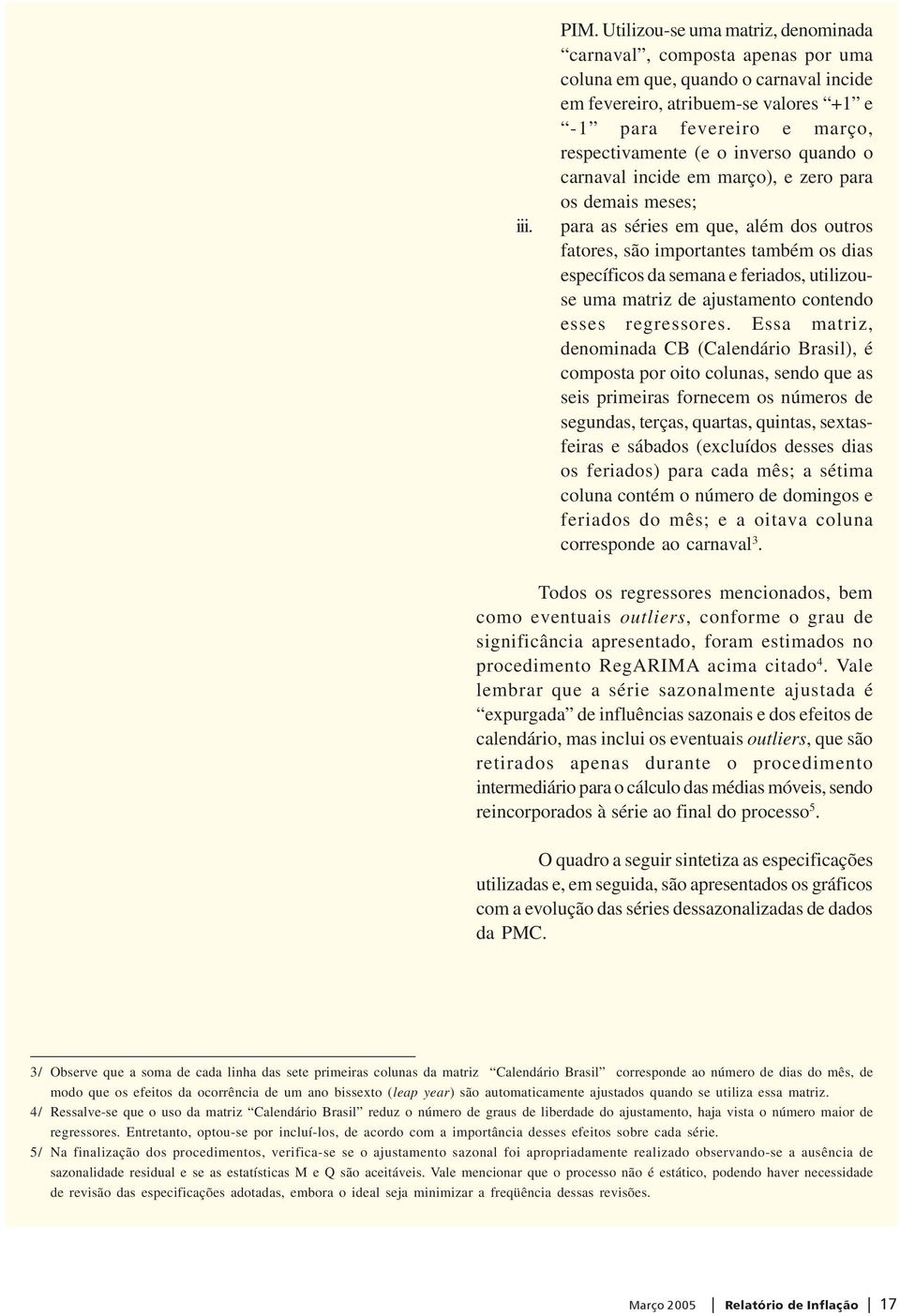 inverso quando o carnaval incide em março), e zero para os demais meses; para as séries em que, além dos outros fatores, são importantes também os dias específicos da semana e feriados, utilizouse