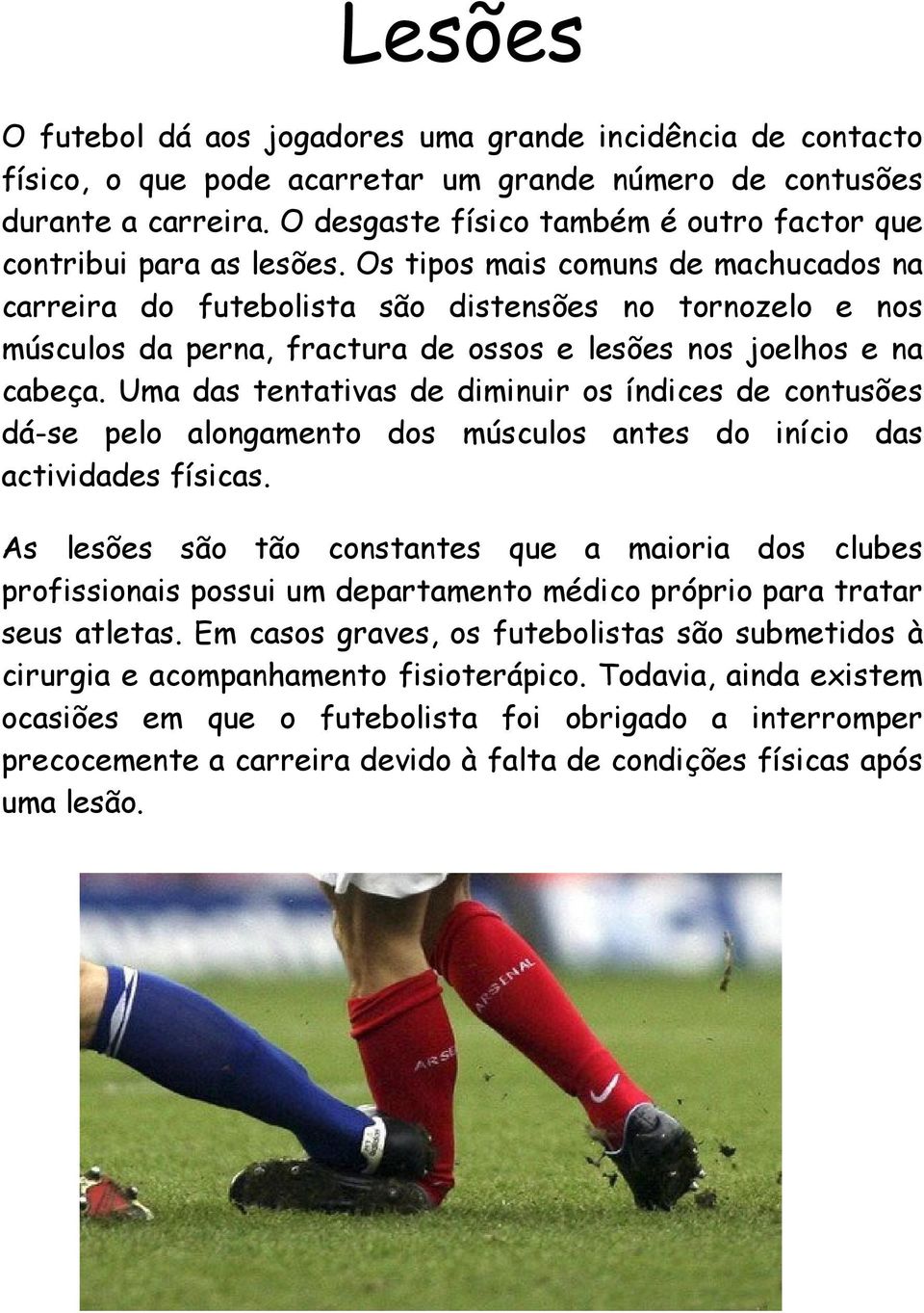 Os tipos mais comuns de machucados na carreira do futebolista são distensões no tornozelo e nos músculos da perna, fractura de ossos e lesões nos joelhos e na cabeça.