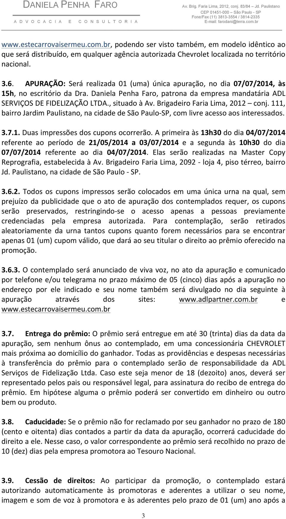 Brigadeiro Faria Lima, 2012 conj. 111, bairro Jardim Paulistano, na cidade de São Paulo- SP, com livre acesso aos interessados. 3.7.1. Duas impressões dos cupons ocorrerão.