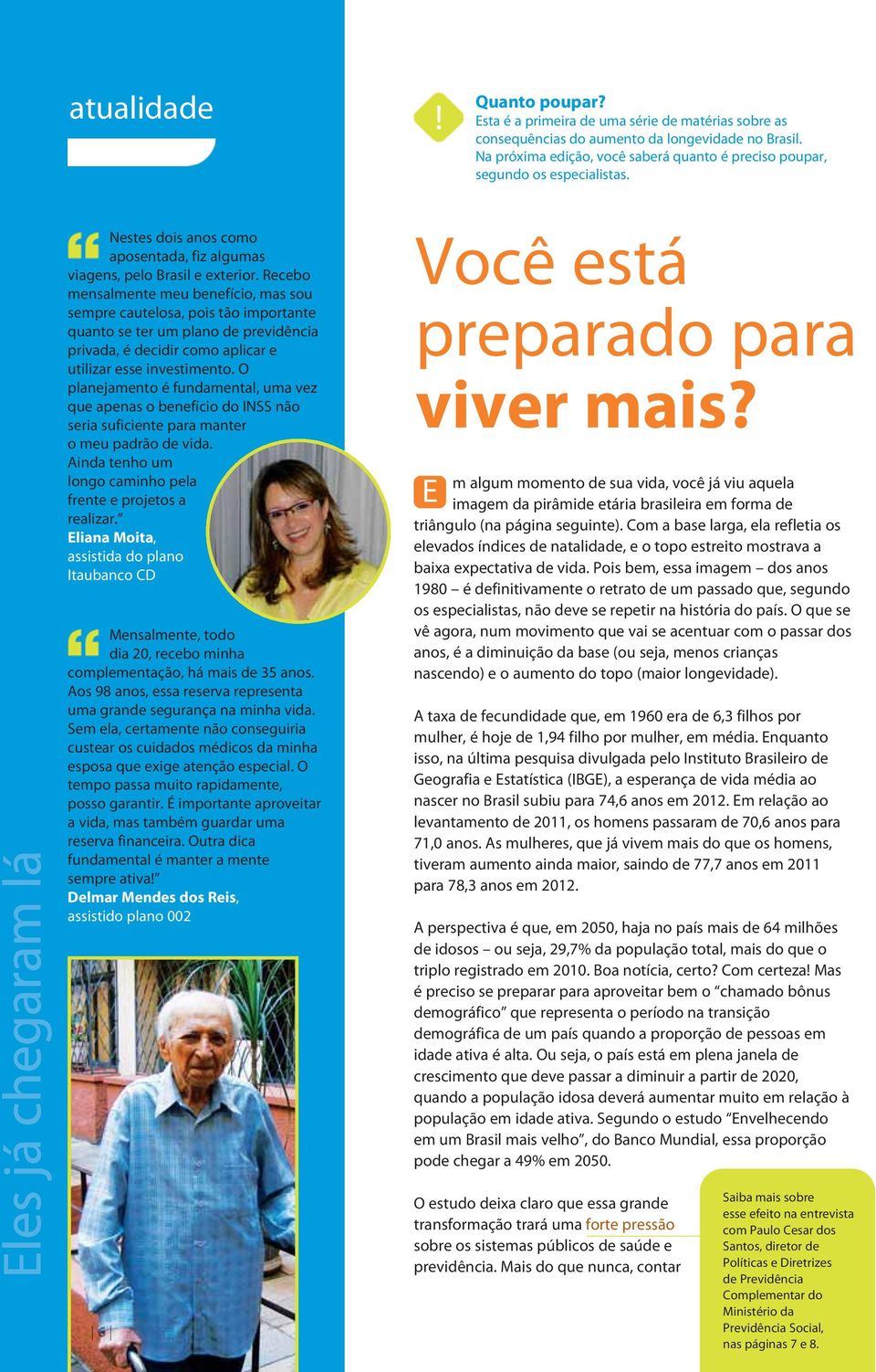 Recebo mensalmente meu benefício, mas sou sempre cautelosa, pois tão importante quanto se ter um plano de previdência privada, é decidir como aplicar e utilizar esse investimento.