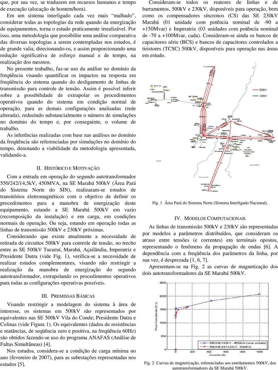 Por isso, uma metodologia que possibilite uma análise comparativa das diversas topologias a serem contempladas nos estudos, é de grande valia, direcionando-os, e assim proporcionando uma redução