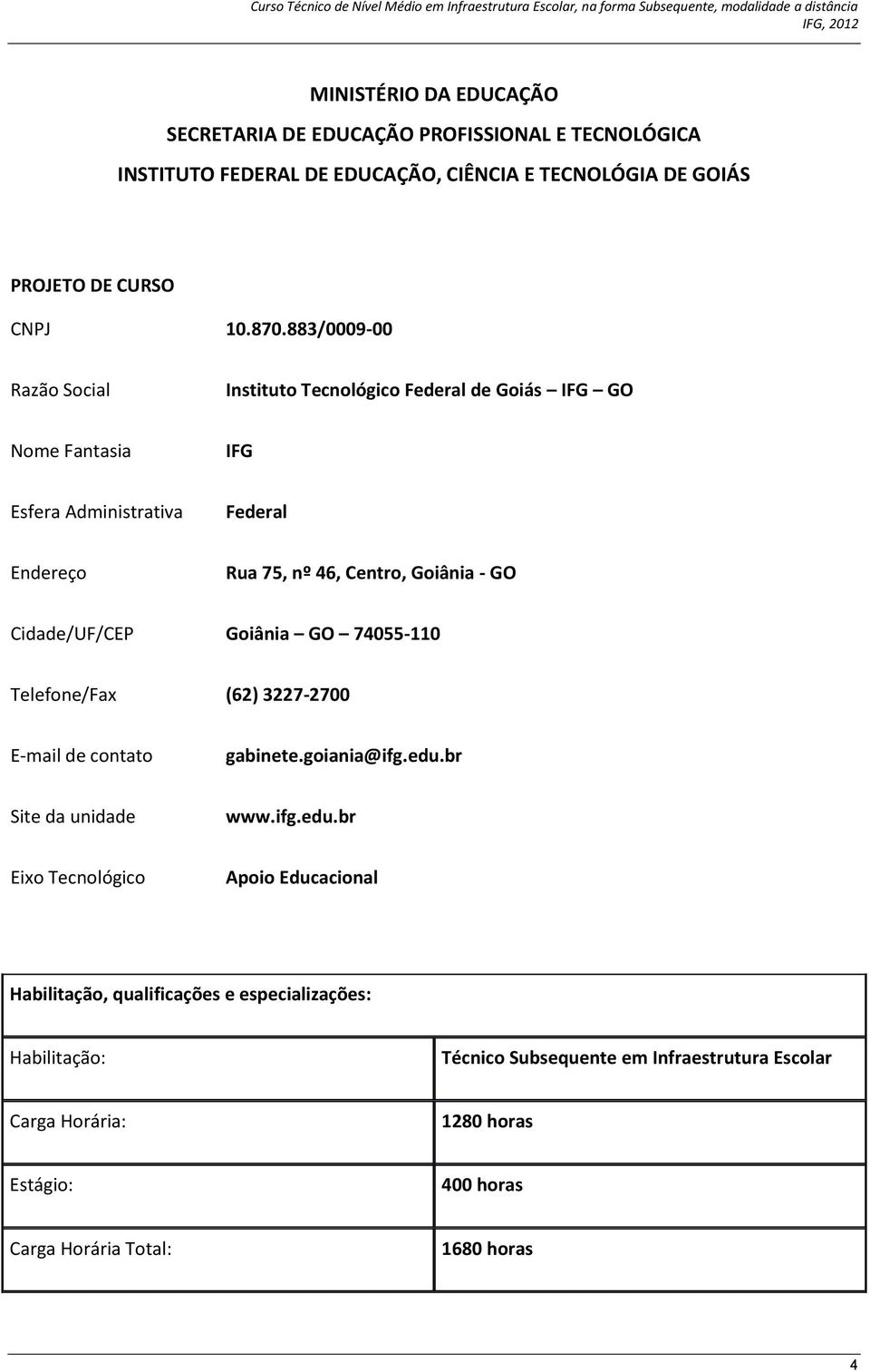 Cidade/UF/CEP Goiânia GO 74055-110 Telefone/Fax (62) 3227-2700 E-mail de contato gabinete.goiania@ifg.edu.