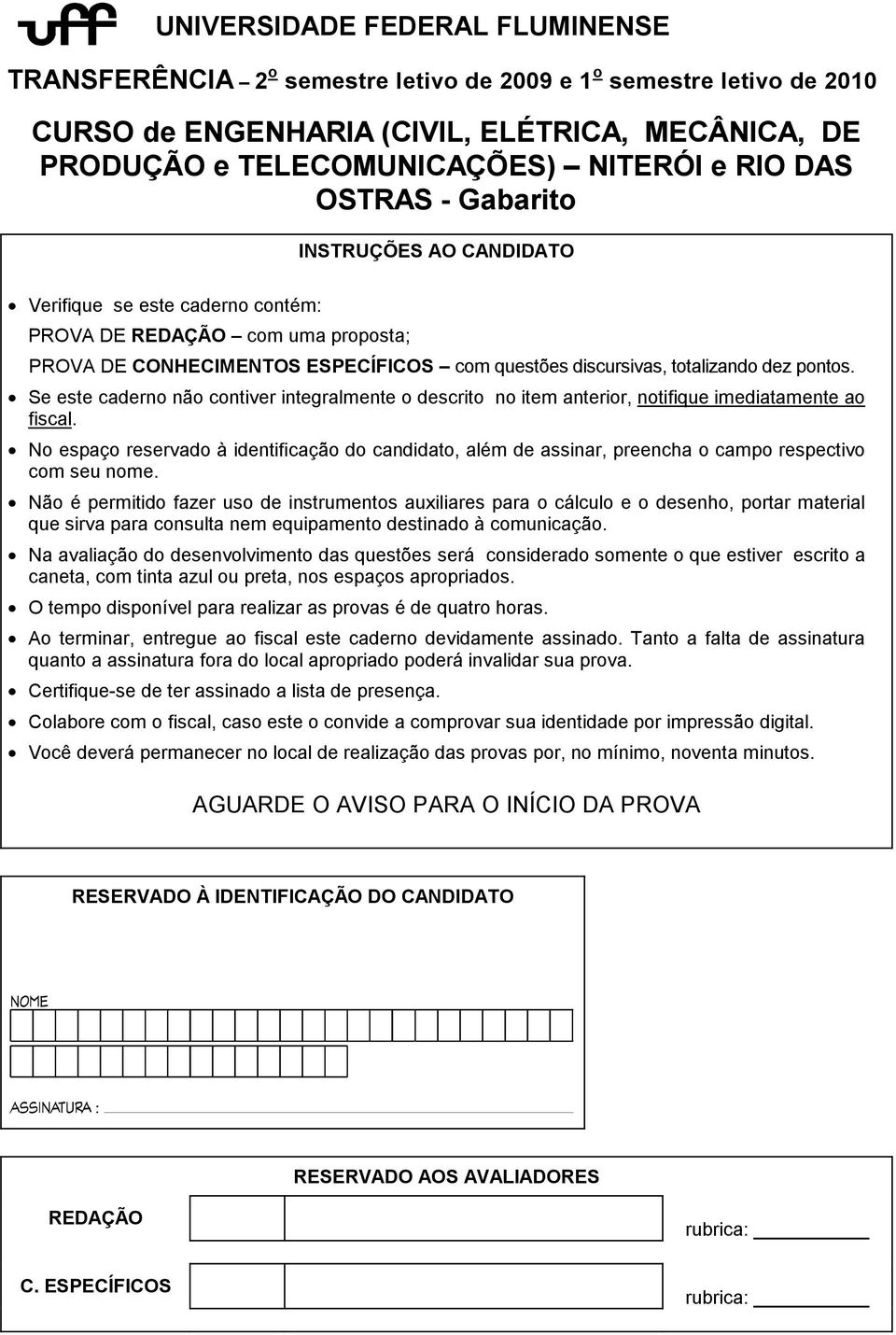 Se este caderno não contiver integralmente o descrito no item anterior, notifique imediatamente ao fiscal.