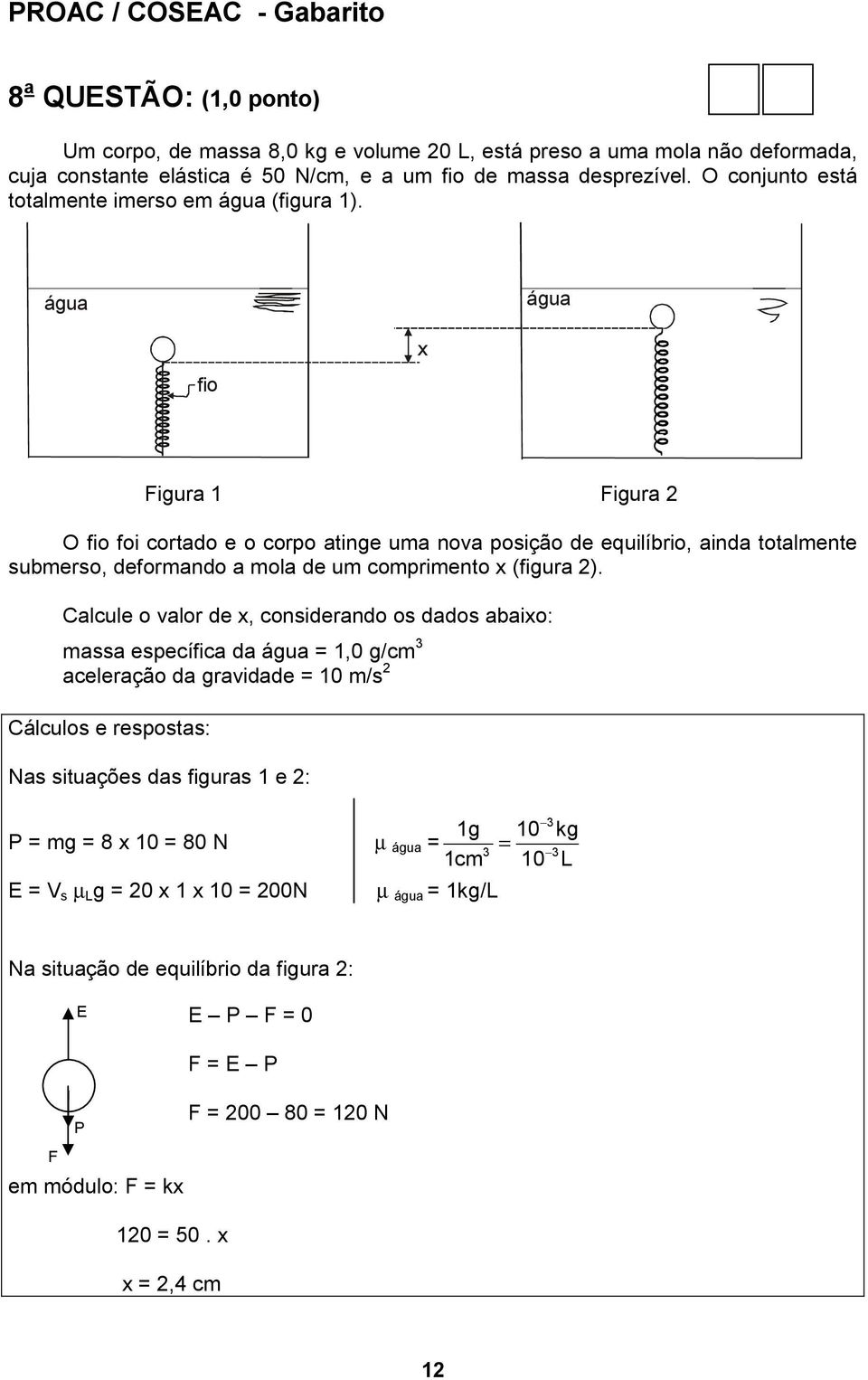 água água fio x Figura 1 Figura O fio foi cortado e o corpo atinge uma nova posição de equilíbrio, ainda totalmente submerso, deformando a mola de um comprimento x (figura ).