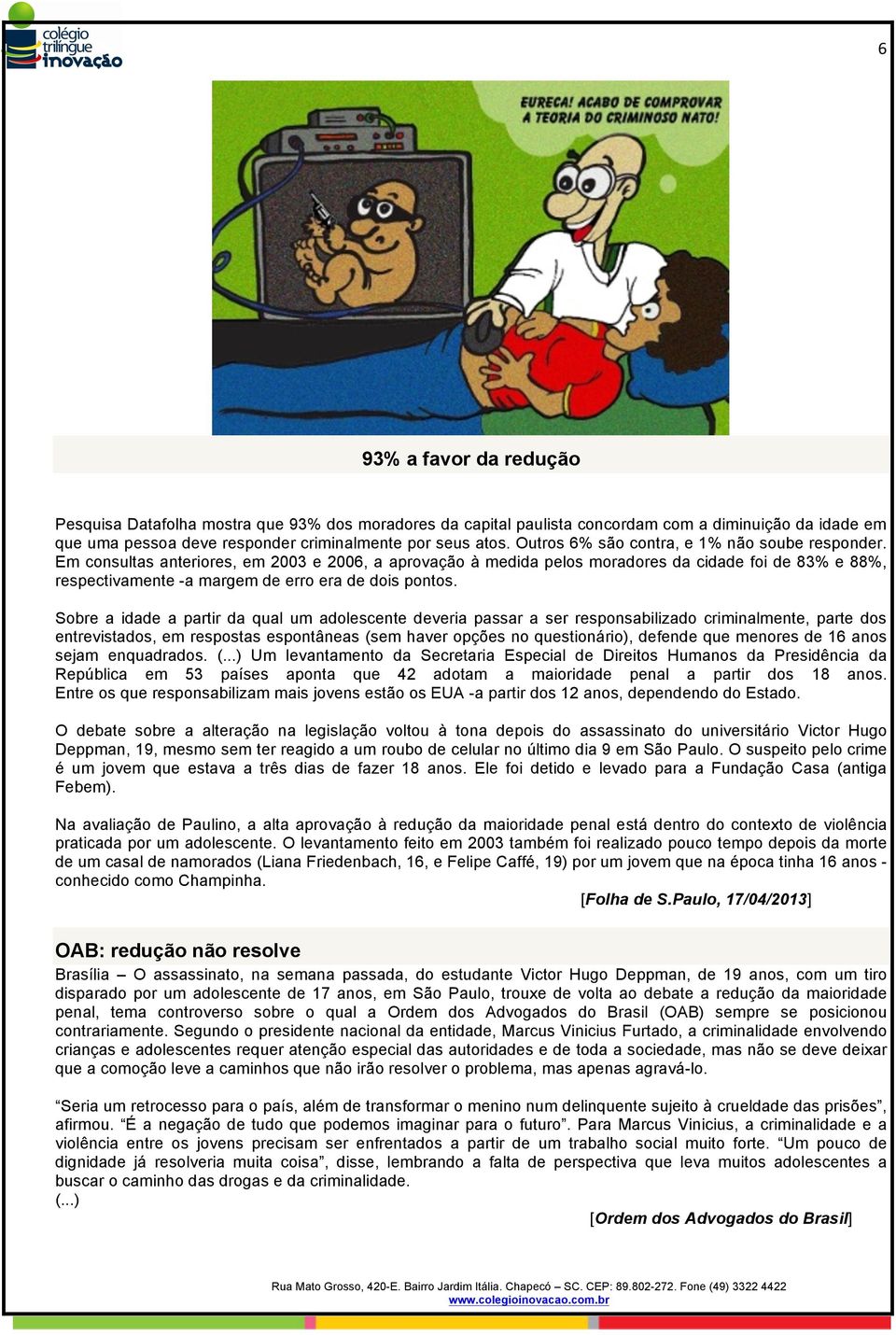 Em consultas anteriores, em 2003 e 2006, a aprovação à medida pelos moradores da cidade foi de 83% e 88%, respectivamente -a margem de erro era de dois pontos.