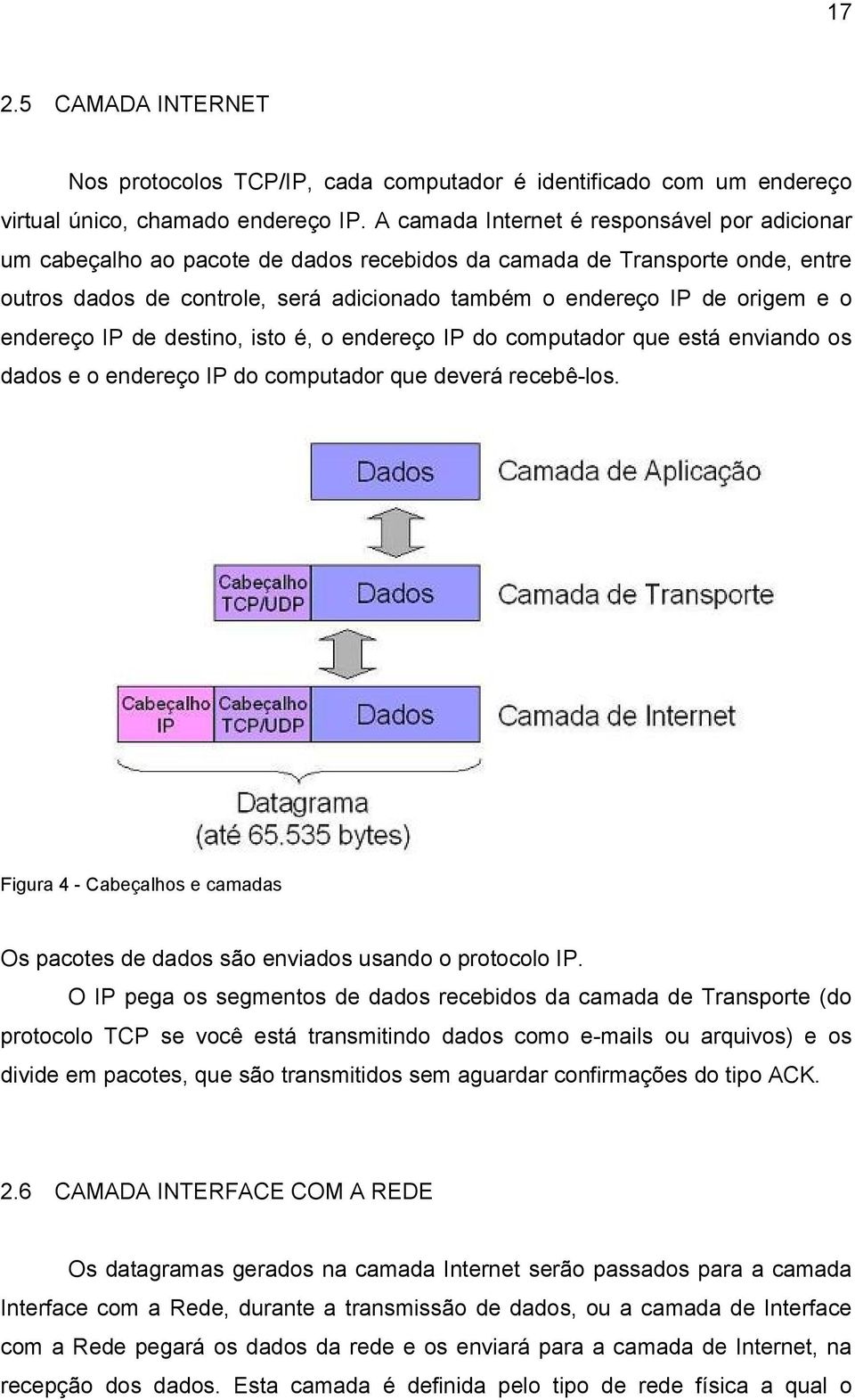 o endereço IP de destino, isto é, o endereço IP do computador que está enviando os dados e o endereço IP do computador que deverá recebê-los.