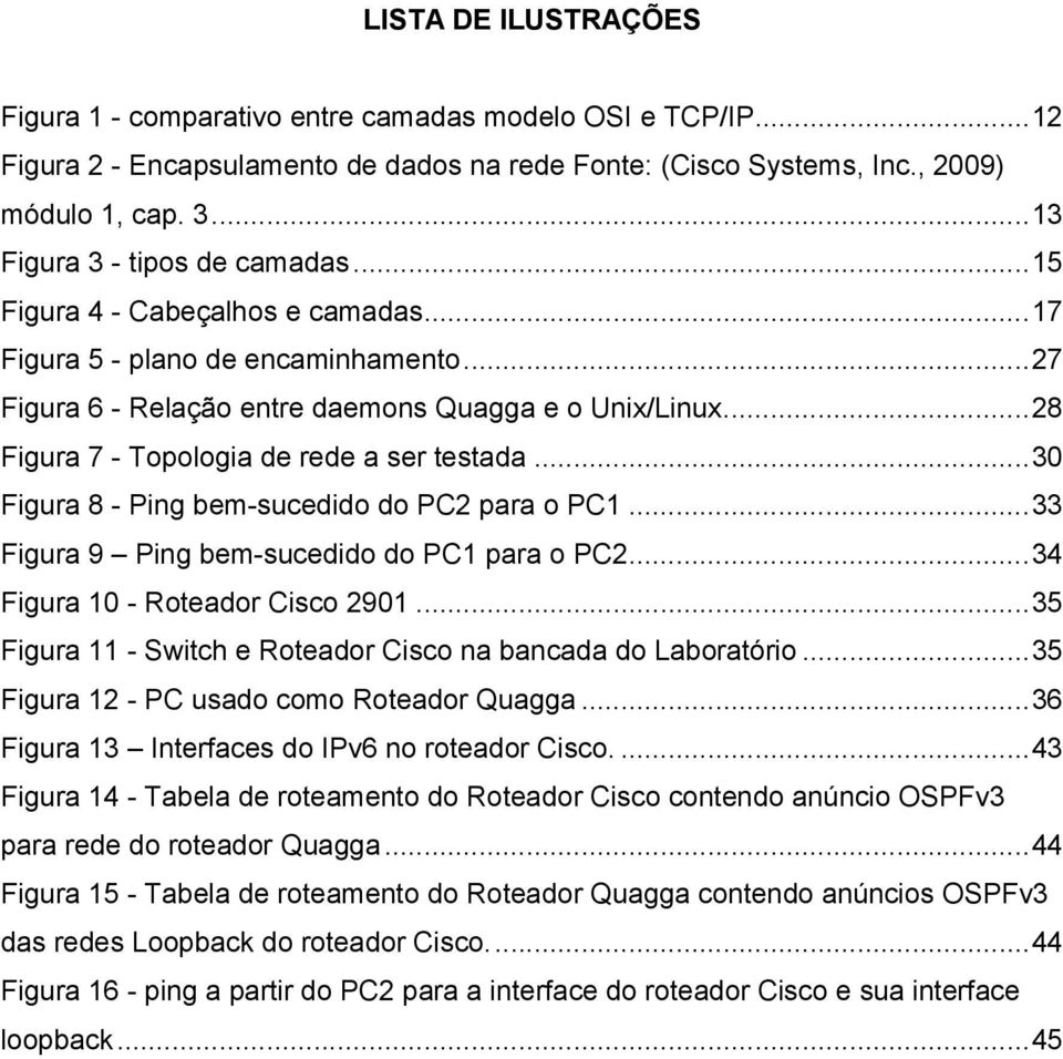 .. 28 Figura 7 - Topologia de rede a ser testada... 30 Figura 8 - Ping bem-sucedido do PC2 para o PC1... 33 Figura 9 Ping bem-sucedido do PC1 para o PC2... 34 Figura 10 - Roteador Cisco 2901.