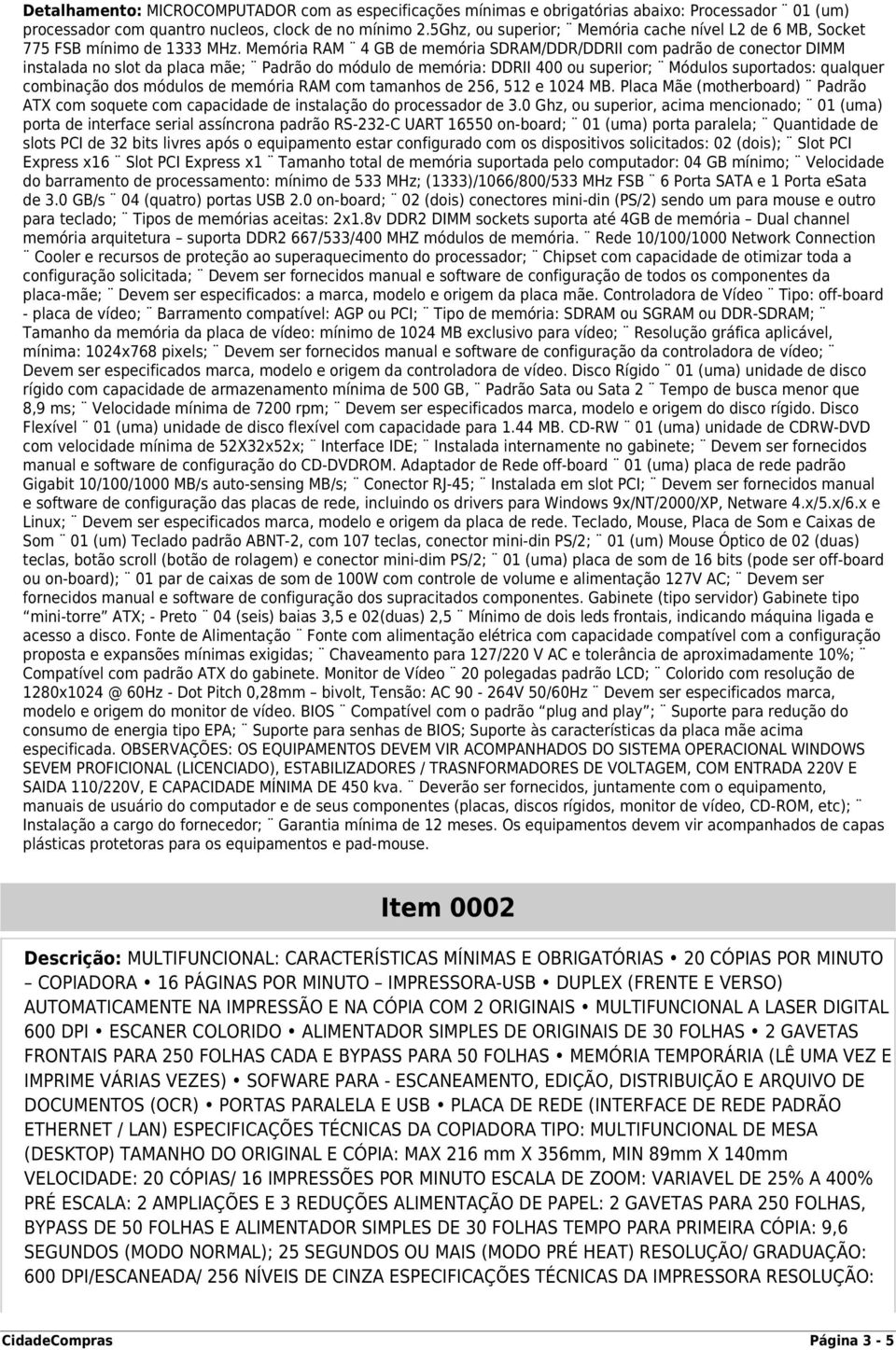 Memória RAM 4 GB de memória SDRAM/DDR/DDRII com padrão de conector DIMM instalada no slot da placa mãe; Padrão do módulo de memória: DDRII 400 ou superior; Módulos suportados: qualquer combinação dos