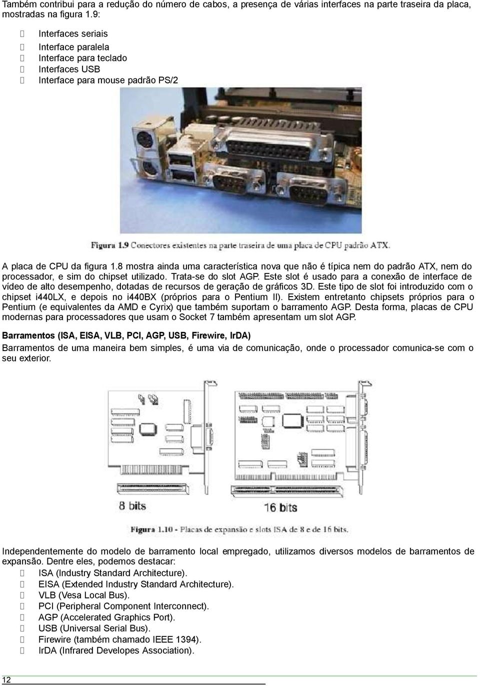 8 mostra ainda uma característica nova que não é típica nem do padrão ATX, nem do processador, e sim do chipset utilizado. Trata-se do slot AGP.