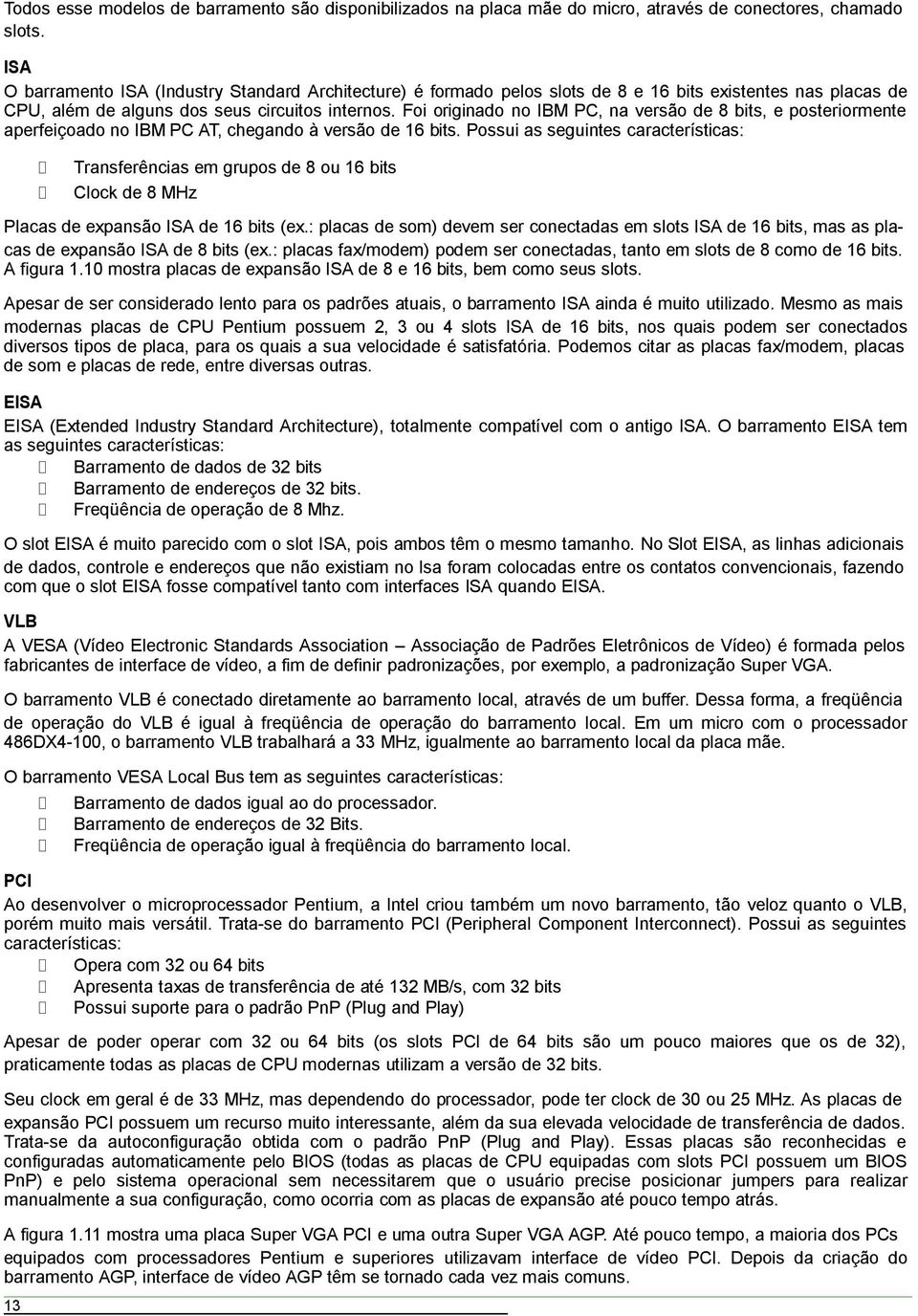 Foi originado no IBM PC, na versão de 8 bits, e posteriormente aperfeiçoado no IBM PC AT, chegando à versão de 16 bits.