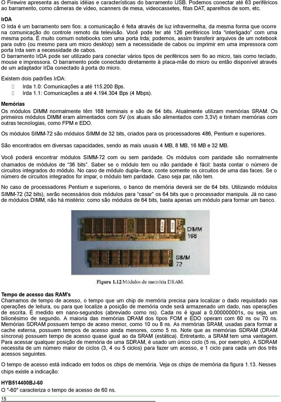 IrDA O Irda é um barramento sem fios: a comunicação é feita através de luz infravermelha, da mesma forma que ocorre na comunicação do controle remoto da televisão.