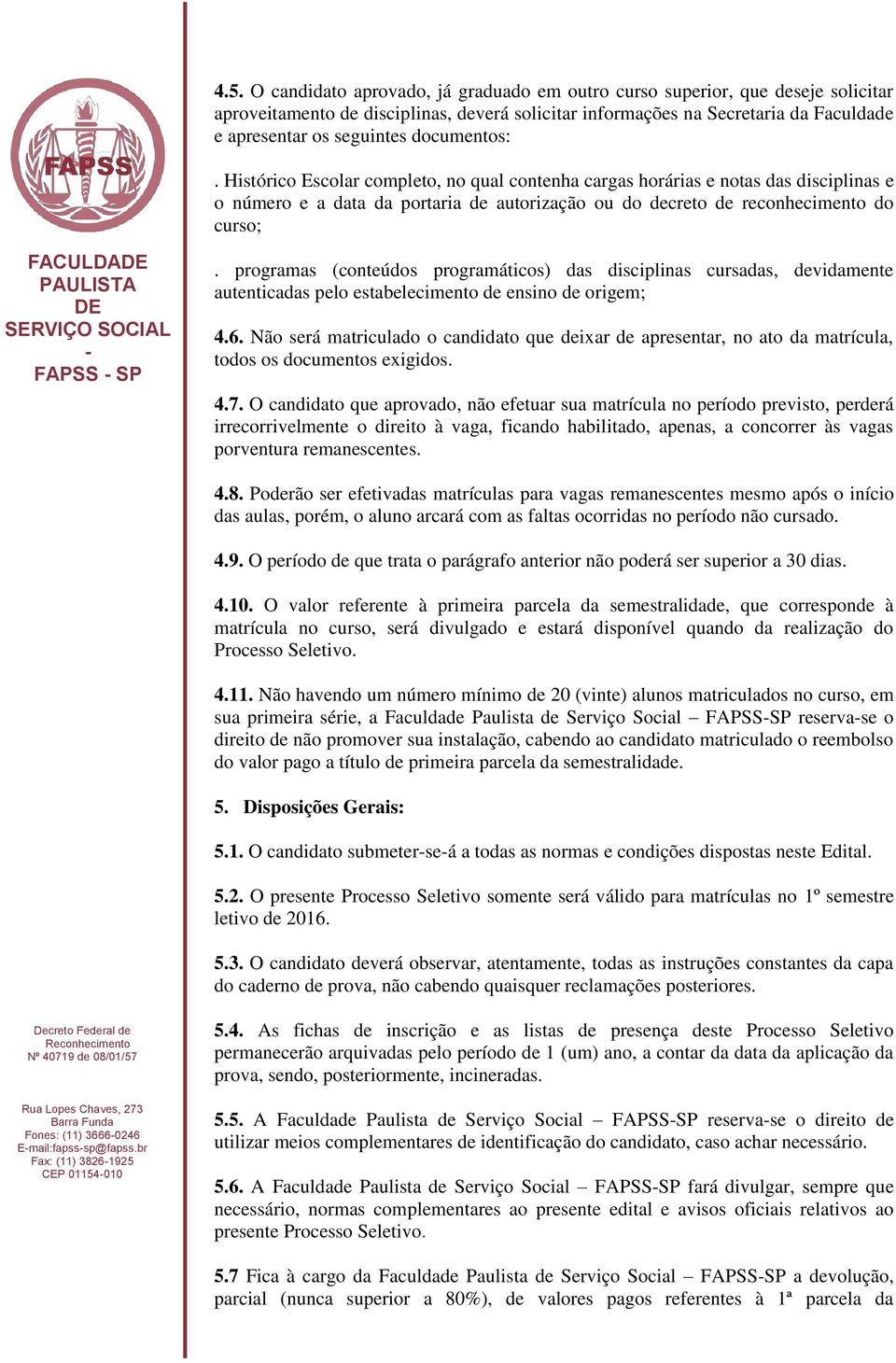 Histórico Escolar completo, no qual contenha cargas horárias e notas das disciplinas e o número e a data da portaria de autorização ou do decreto de reconhecimento do curso; FACULDA FAPSS SP.