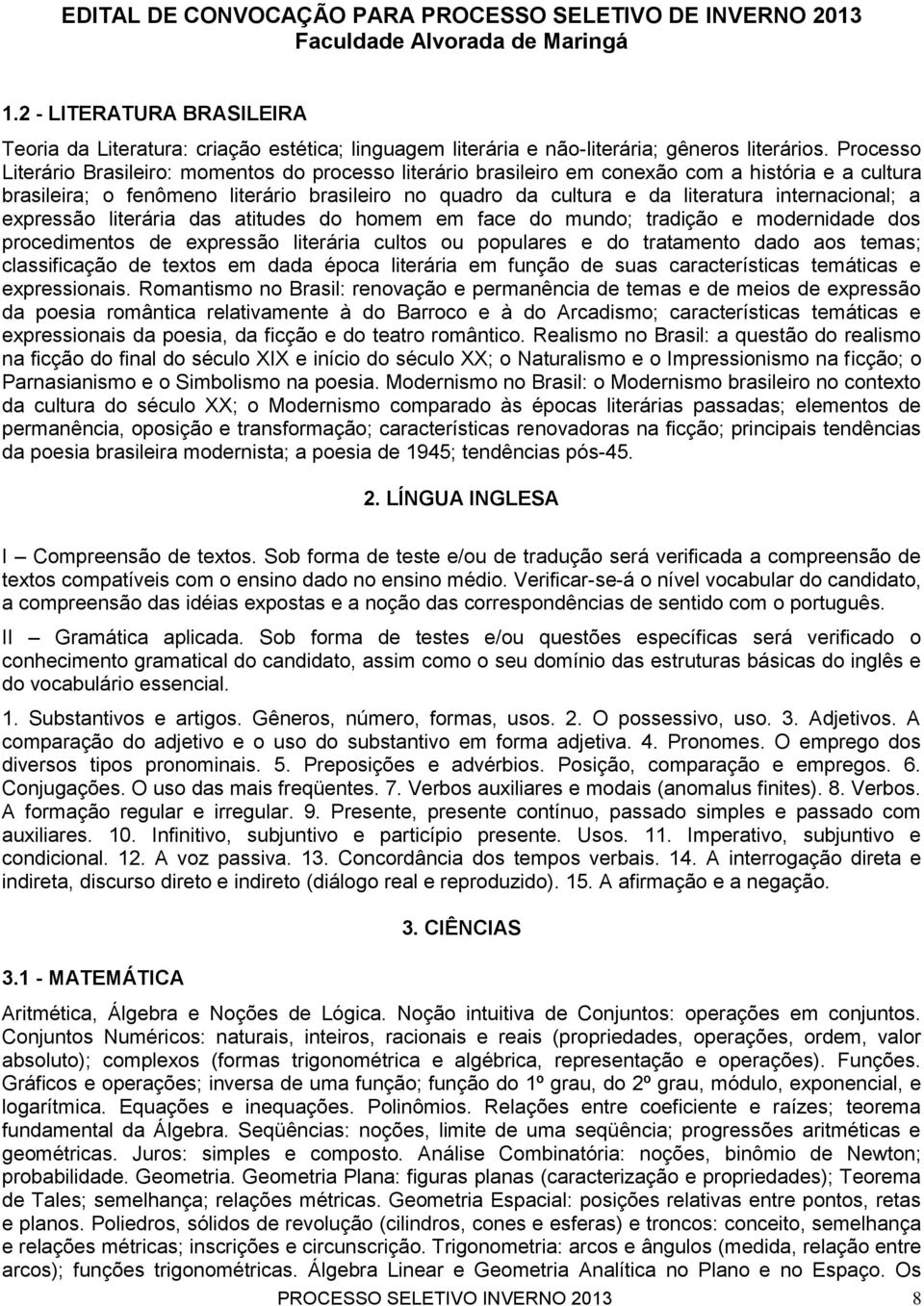 internacional; a expressão literária das atitudes do homem em face do mundo; tradição e modernidade dos procedimentos de expressão literária cultos ou populares e do tratamento dado aos temas;