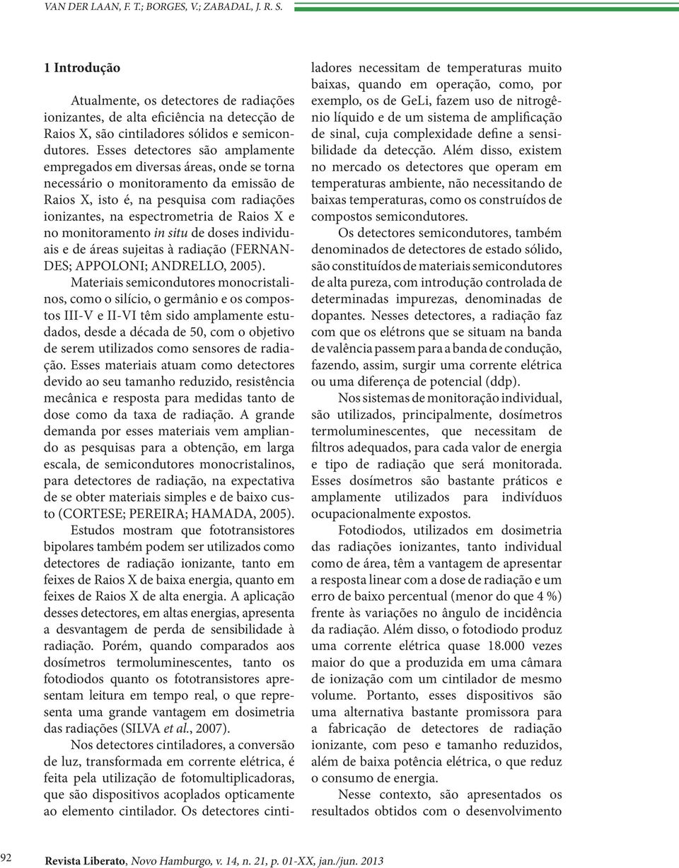 X e no monitoramento in situ de doses individuais e de áreas sujeitas à radiação (FERNAN- DES; APPOLONI; ANDRELLO, 2005).