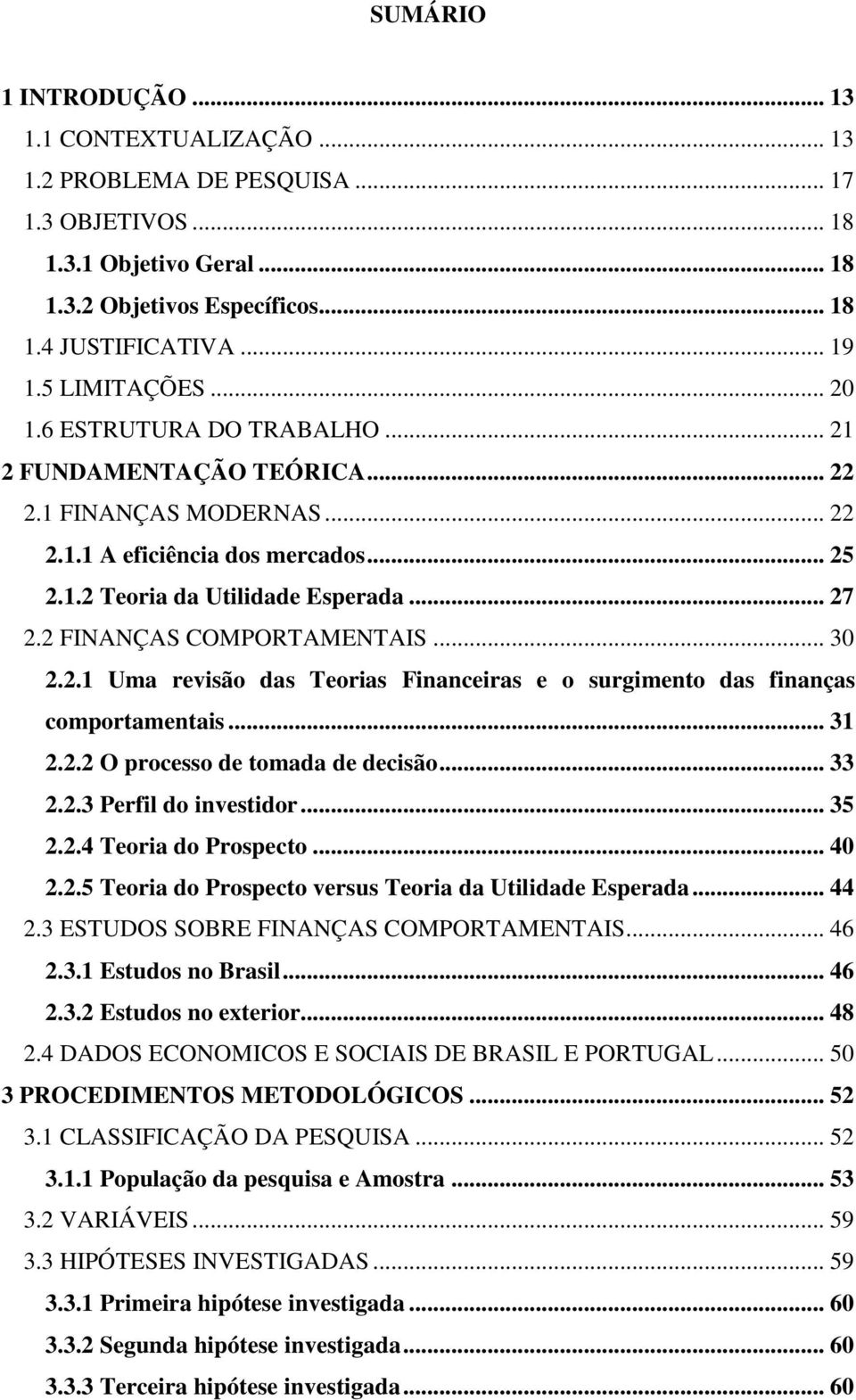 2 FINANÇAS COMPORTAMENTAIS... 30 2.2.1 Uma revisão das Teorias Financeiras e o surgimento das finanças comportamentais... 31 2.2.2 O processo de tomada de decisão... 33 2.2.3 Perfil do investidor.