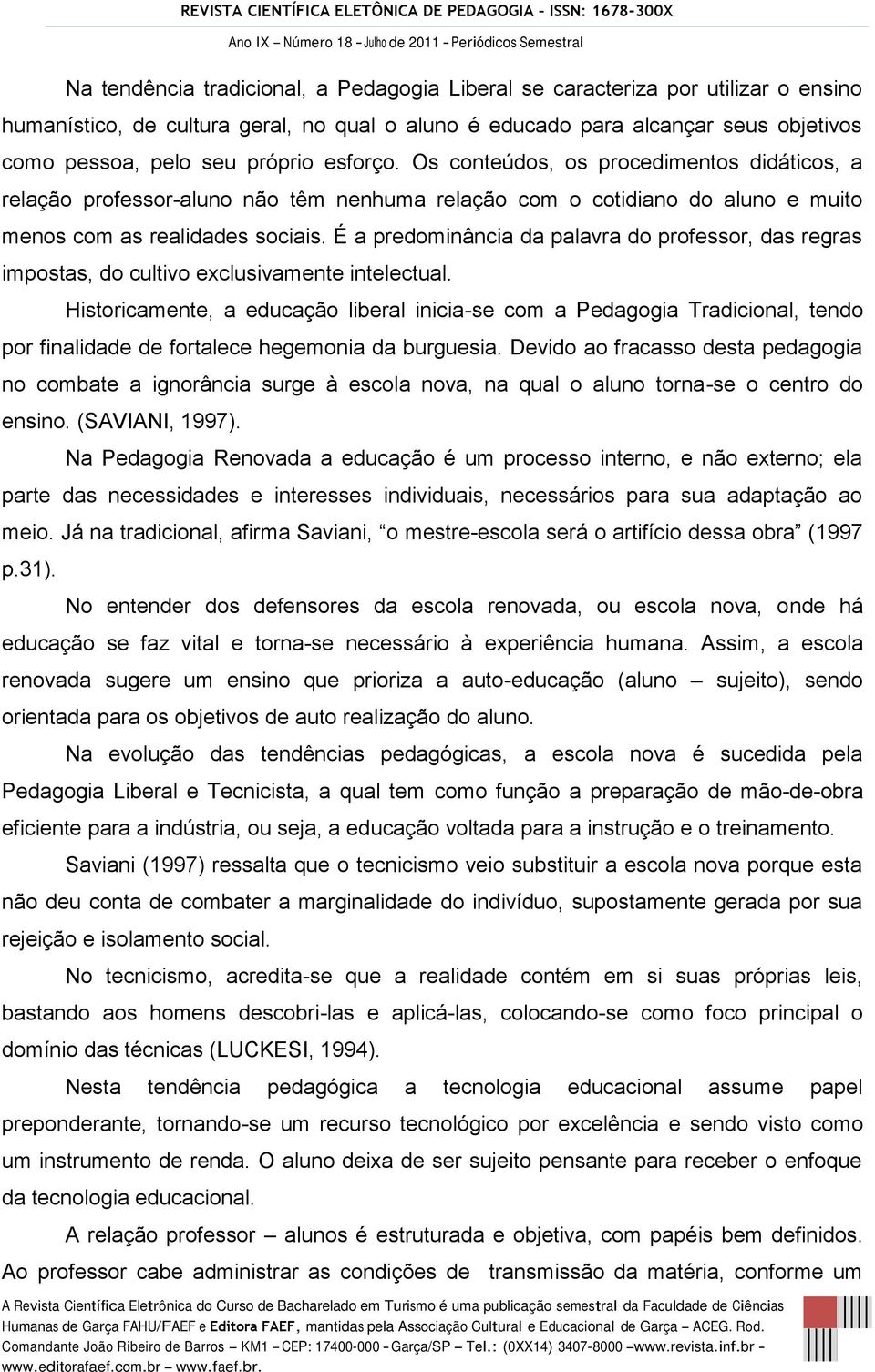 É a predominância da palavra do professor, das regras impostas, do cultivo exclusivamente intelectual.