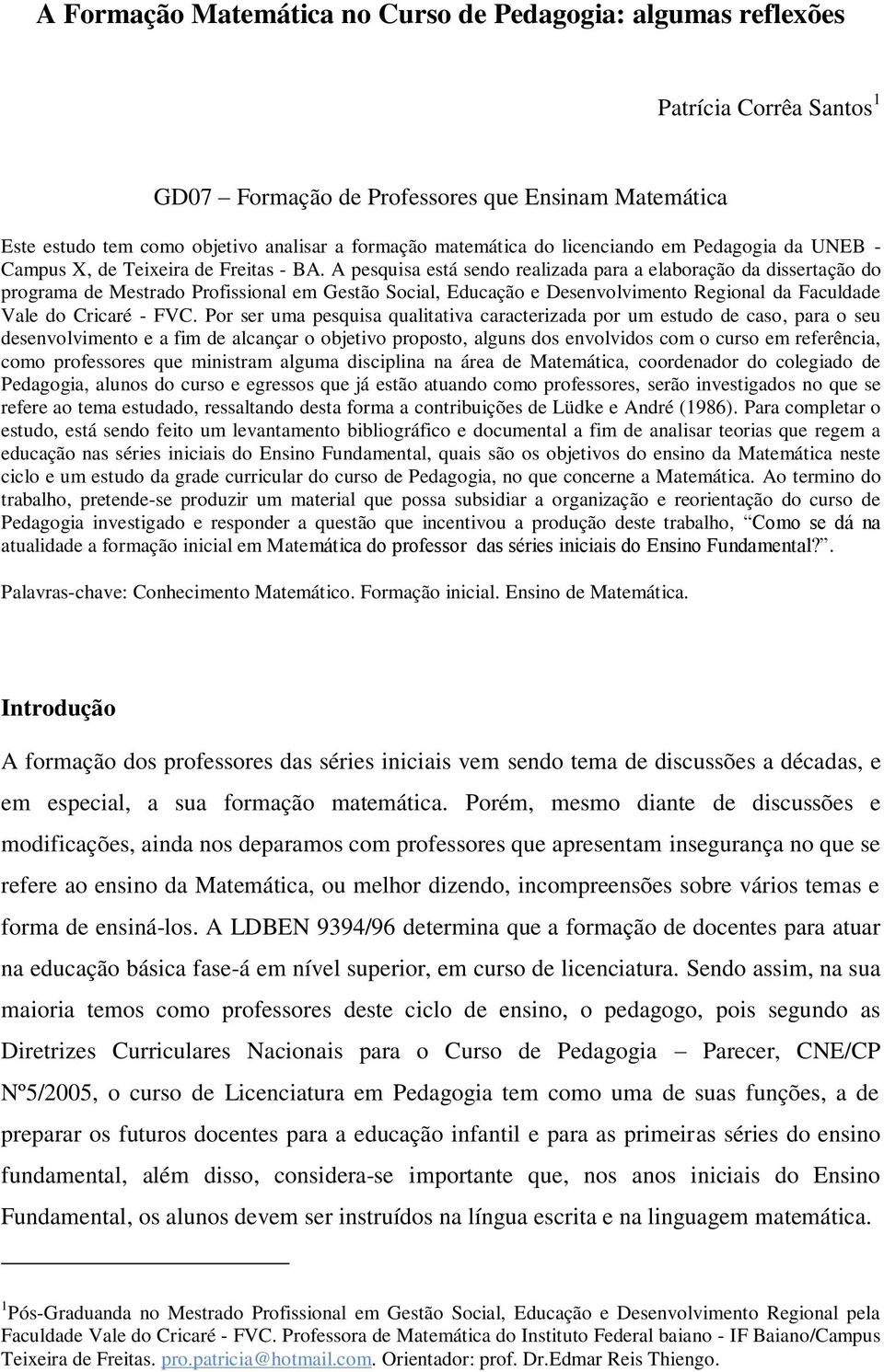 A pesquisa está sendo realizada para a elaboração da dissertação do programa de Mestrado Profissional em Gestão Social, Educação e Desenvolvimento Regional da Faculdade Vale do Cricaré - FVC.