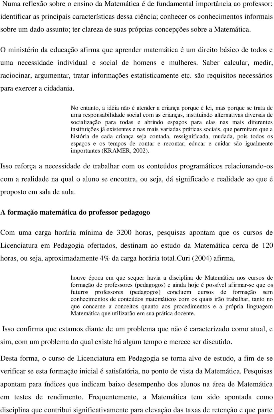 O ministério da educação afirma que aprender matemática é um direito básico de todos e uma necessidade individual e social de homens e mulheres.