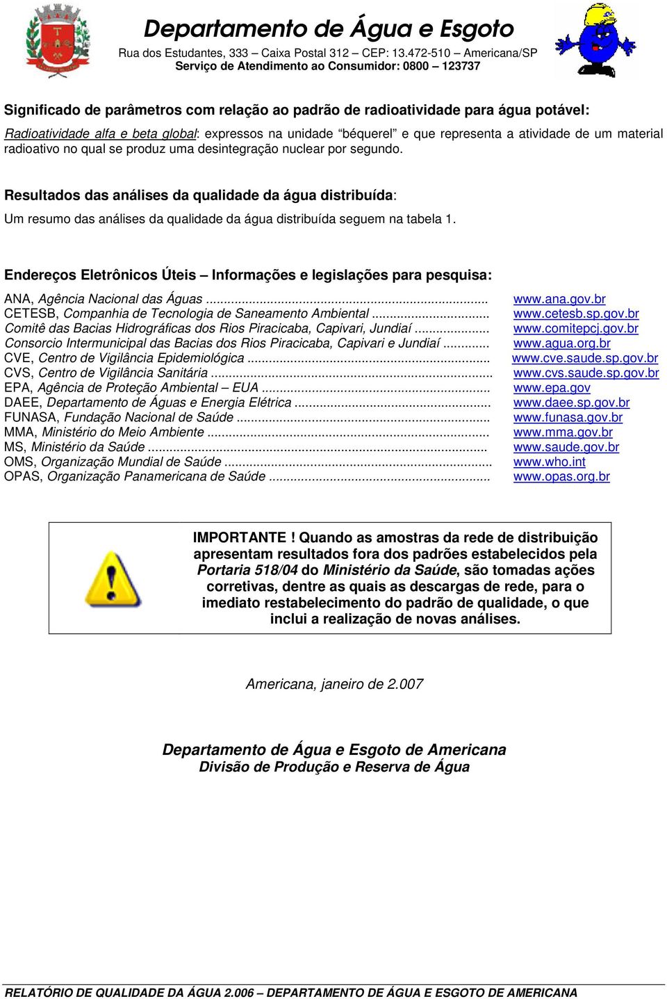 Resultados das análises da qualidade da água distribuída: Um resumo das análises da qualidade da água distribuída seguem na tabela 1.