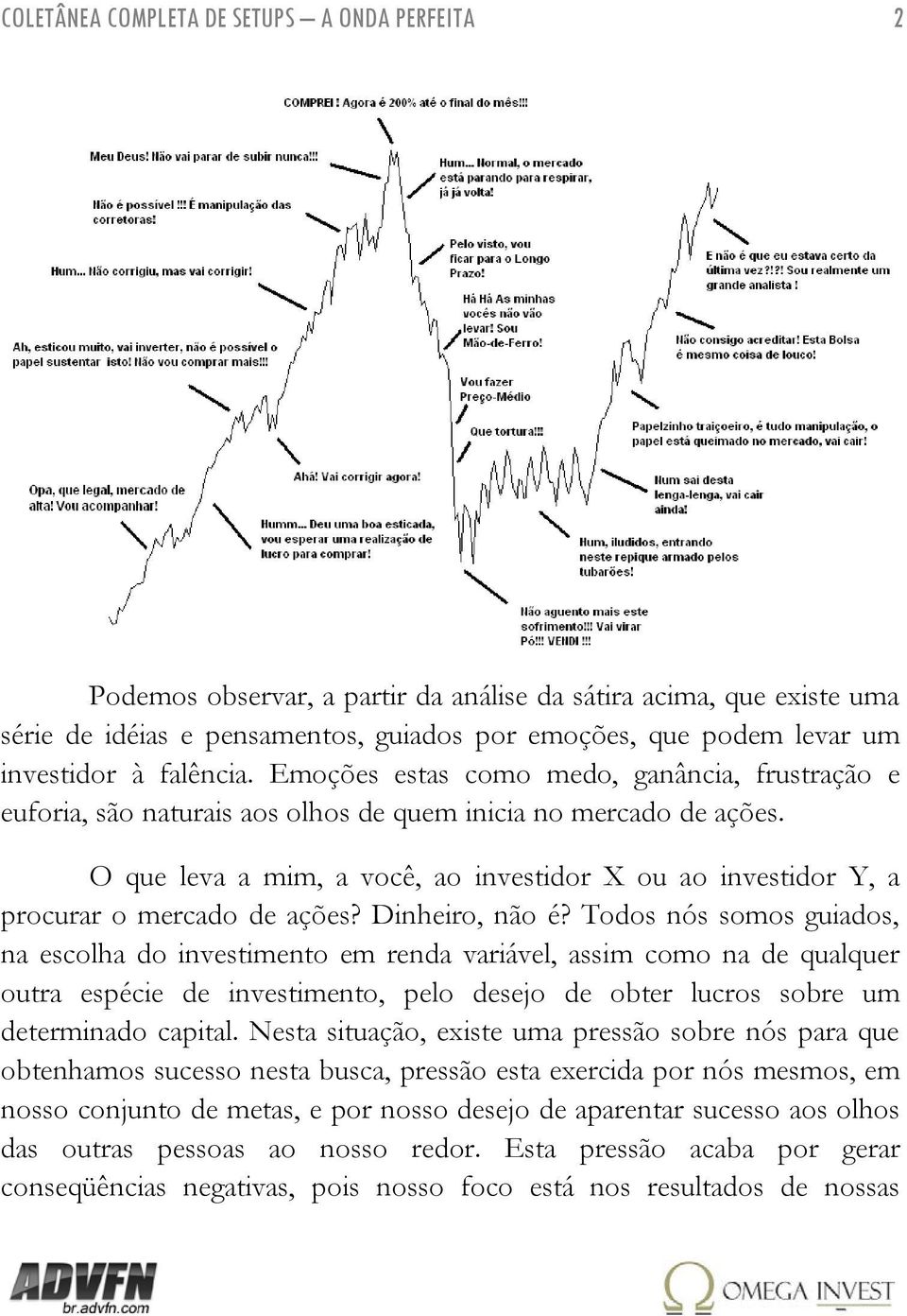 O que leva a mim, a você, ao investidor X ou ao investidor Y, a procurar o mercado de ações? Dinheiro, não é?